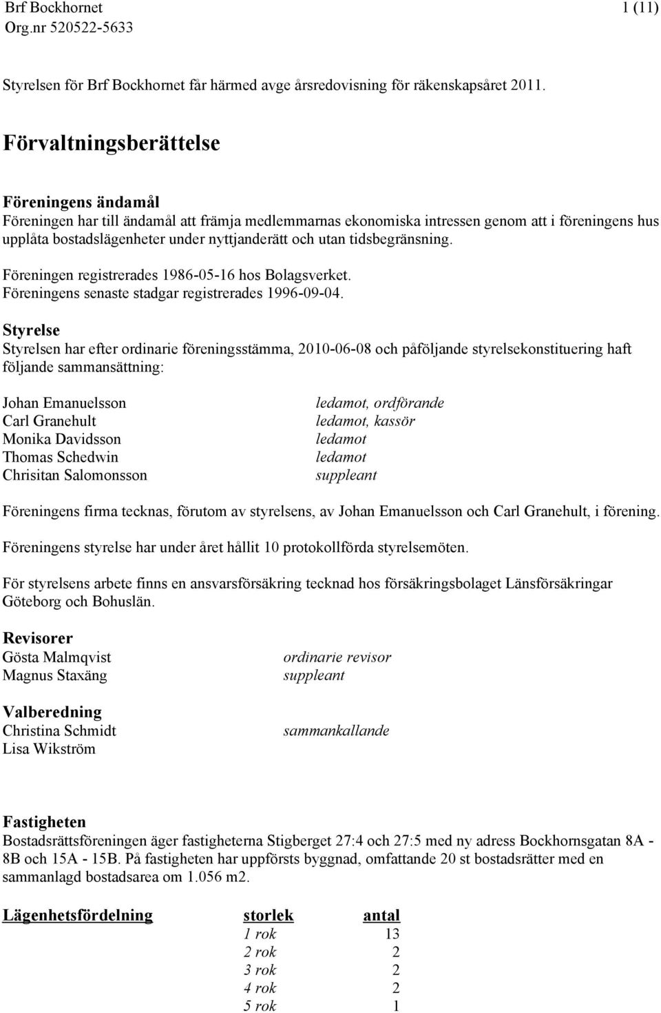 tidsbegränsning. Föreningen registrerades 1986-05-16 hos Bolagsverket. Föreningens senaste stadgar registrerades 1996-09-04.