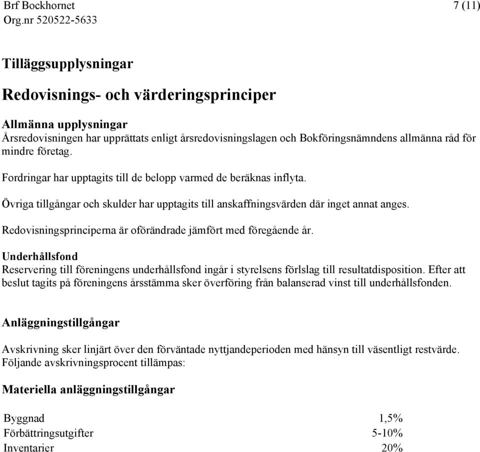 Redovisningsprinciperna är oförändrade jämfört med föregående år. Underhållsfond Reservering till föreningens underhållsfond ingår i styrelsens förlslag till resultatdisposition.