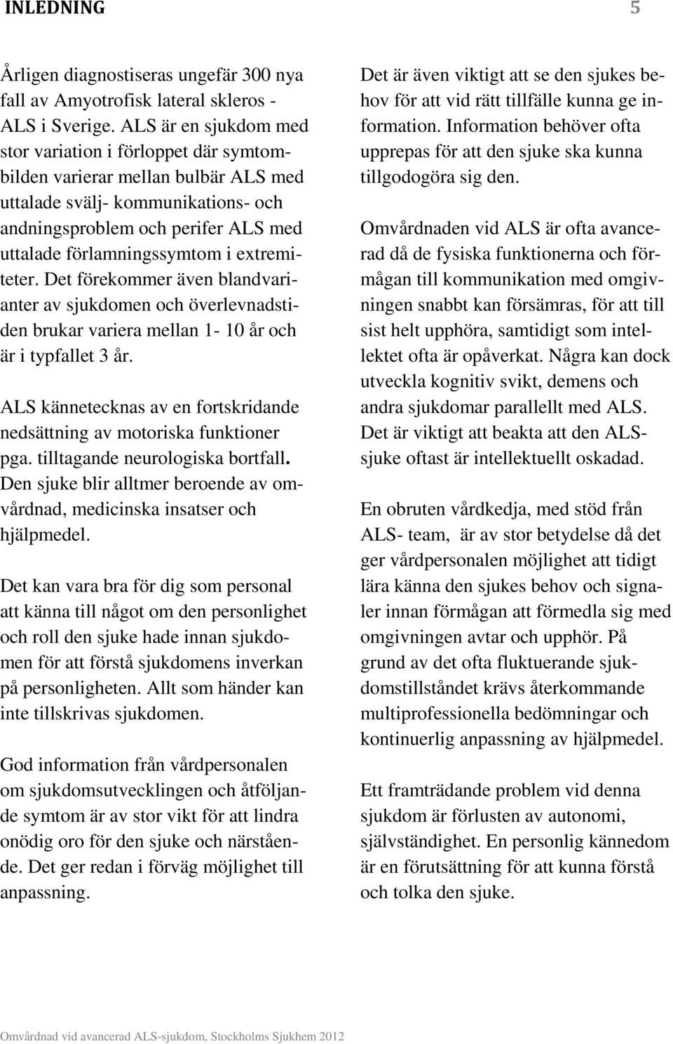 extremiteter. Det förekommer även blandvarianter av sjukdomen och överlevnadstiden brukar variera mellan 1-10 år och är i typfallet 3 år.