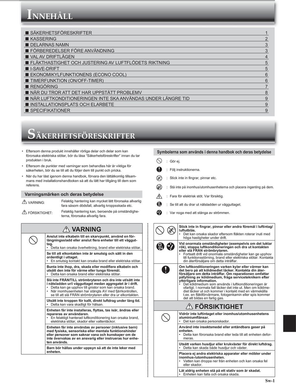 INSTALLATIONSPLATS OCH ELARBETE 9 SPECIFIKATIONER 9 SÄKERHETSFÖRESKRIFTER Eftersom denna produkt innehåller rörliga delar och delar som kan förorsaka elektriska stötar, bör du läsa