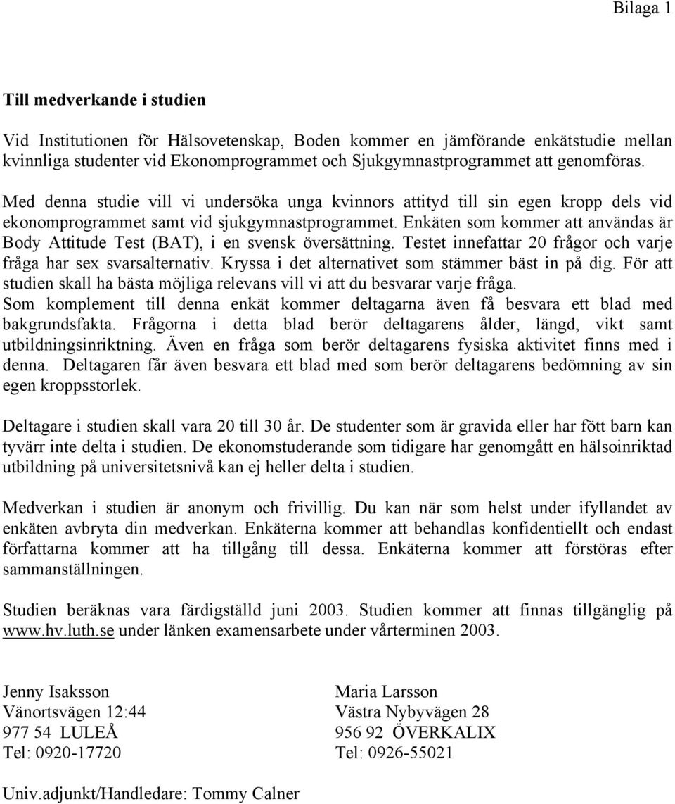 Enkäten som kommer att användas är Body Attitude Test (BAT), i en svensk översättning. Testet innefattar 20 frågor och varje fråga har sex svarsalternativ.