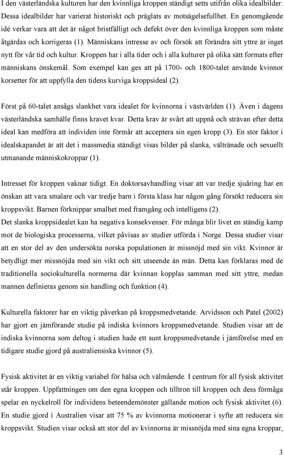 Människans intresse av och försök att förändra sitt yttre är inget nytt för vår tid och kultur. Kroppen har i alla tider och i alla kulturer på olika sätt formats efter människans önskemål.