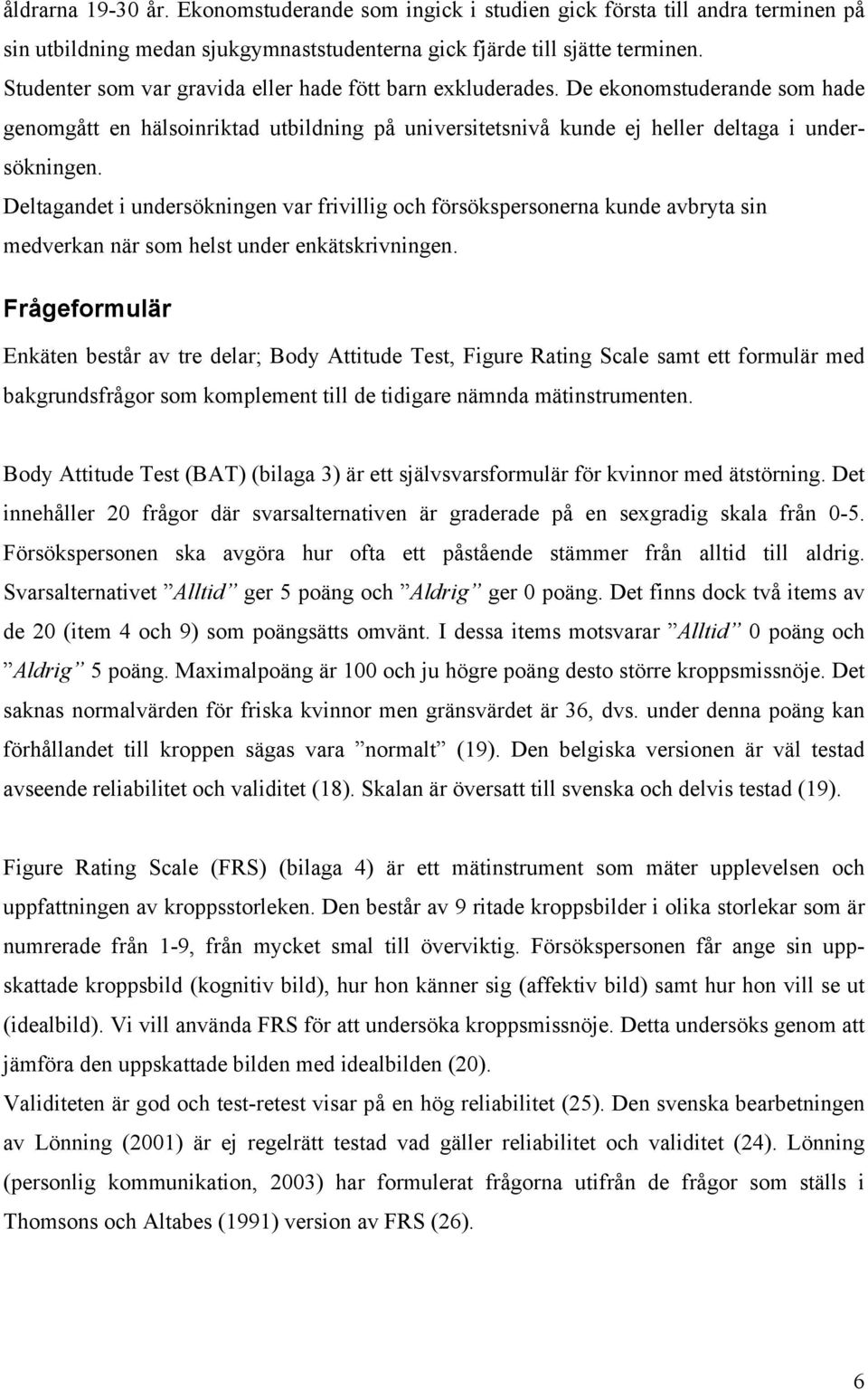 Deltagandet i undersökningen var frivillig och försökspersonerna kunde avbryta sin medverkan när som helst under enkätskrivningen.