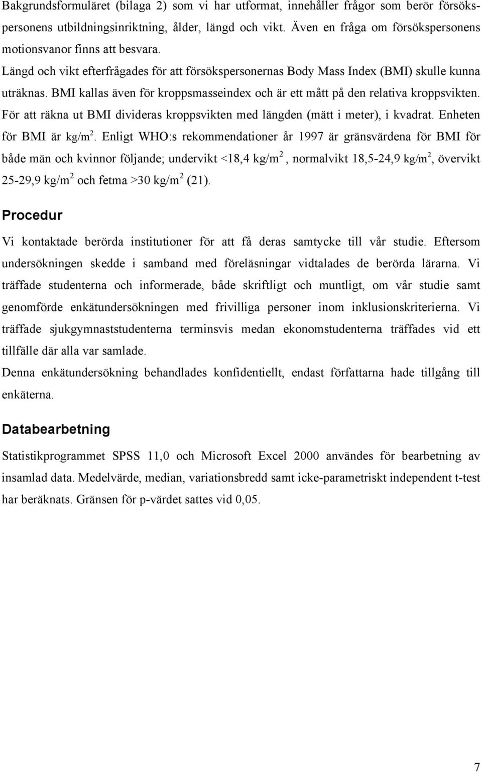 BMI kallas även för kroppsmasseindex och är ett mått på den relativa kroppsvikten. För att räkna ut BMI divideras kroppsvikten med längden (mätt i meter), i kvadrat. Enheten för BMI är kg/m 2.