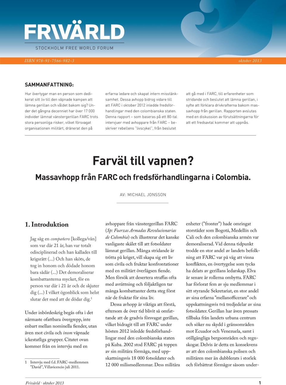 intern misstänksamhet. Dessa avhopp bidrog vidare till att FARC i oktober 2012 inledde fredsförhandlingar med den colombianska staten.