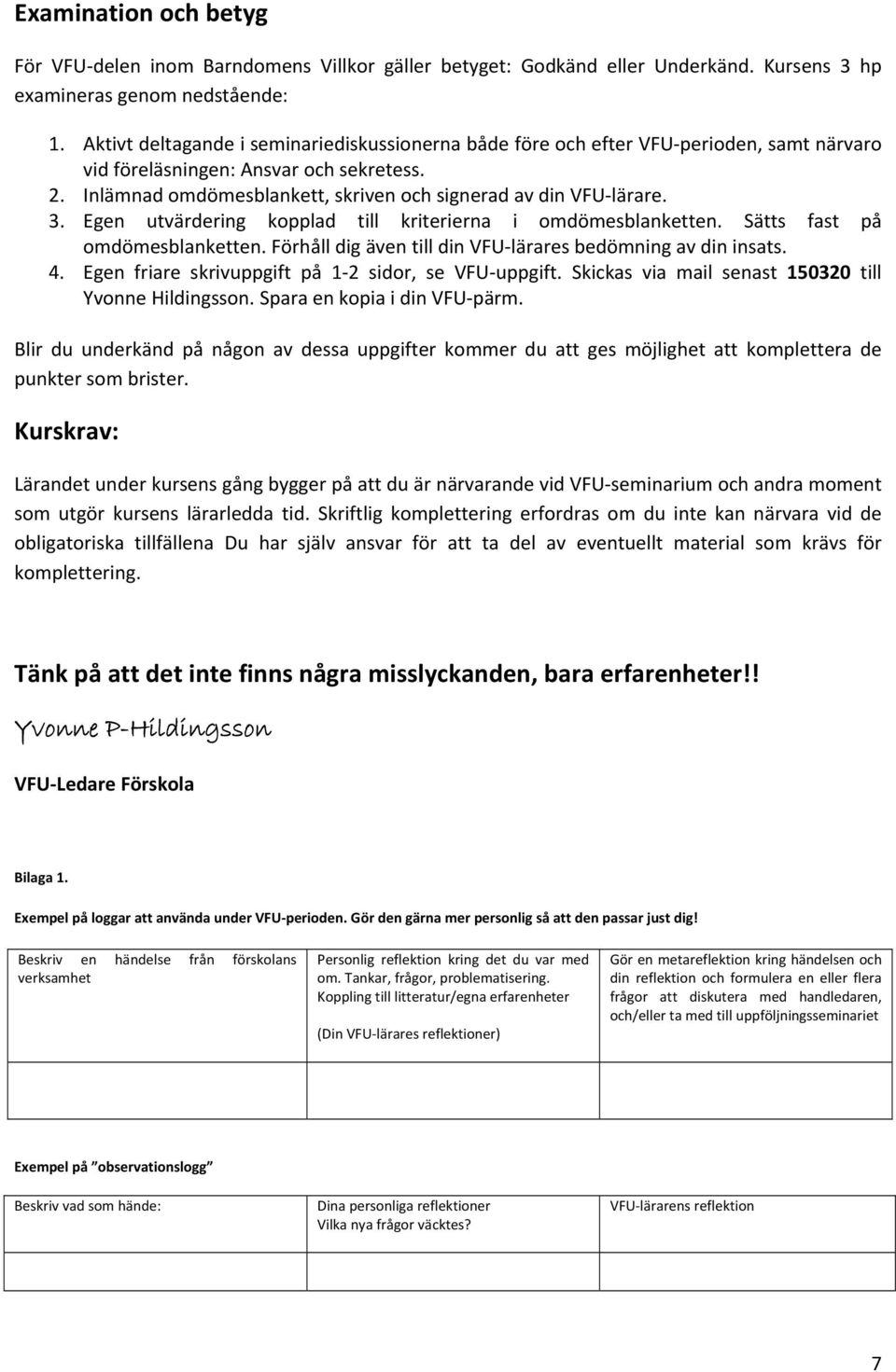 3. Egen utvärdering kopplad till kriterierna i omdömesblanketten. Sätts fast på omdömesblanketten. Förhåll dig även till din VFU lärares bedömning av din insats. 4.