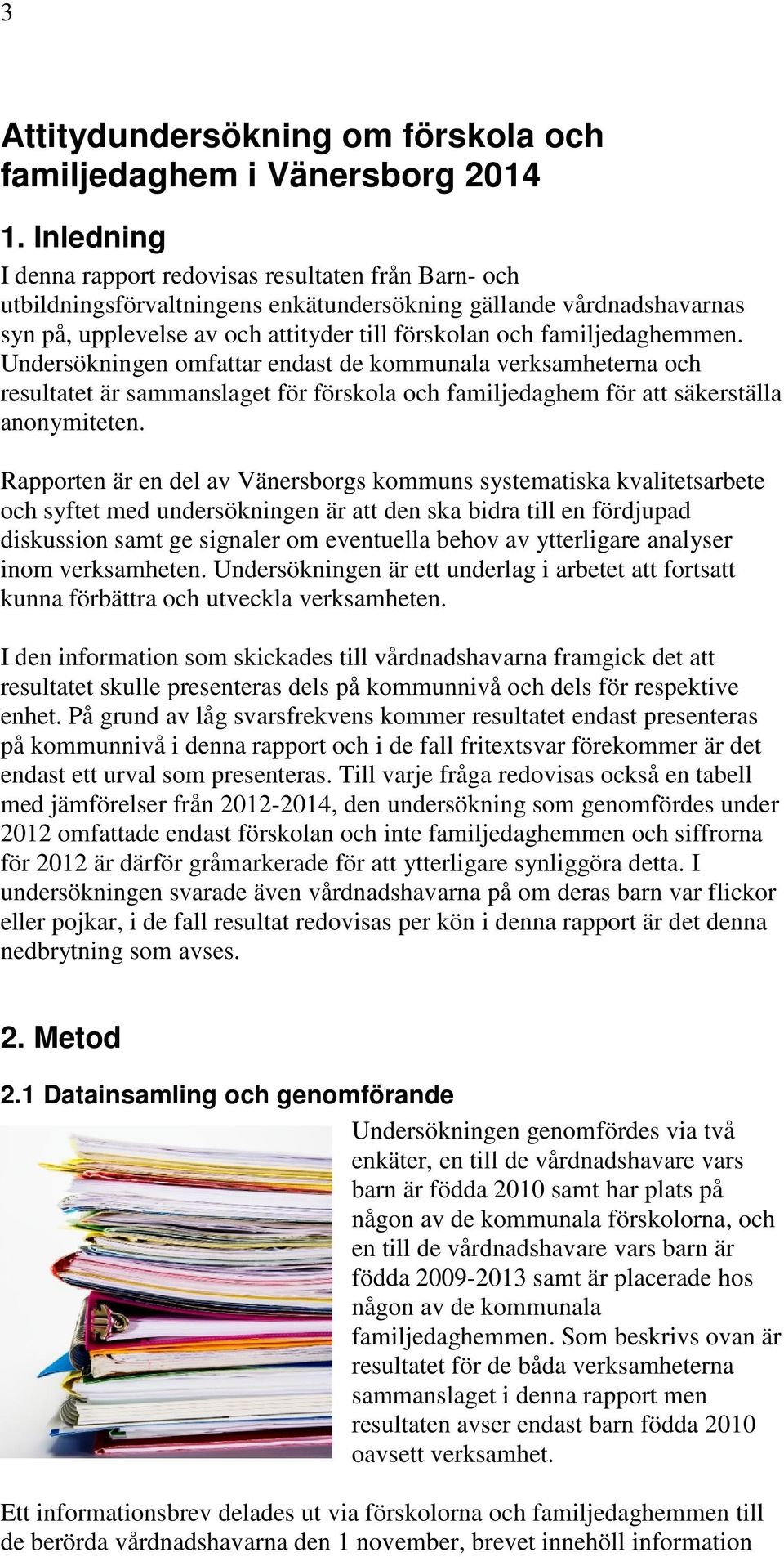 familjedaghemmen. Undersökningen omfattar endast de kommunala verksamheterna och resultatet är sammanslaget för förskola och familjedaghem för att säkerställa anonymiteten.