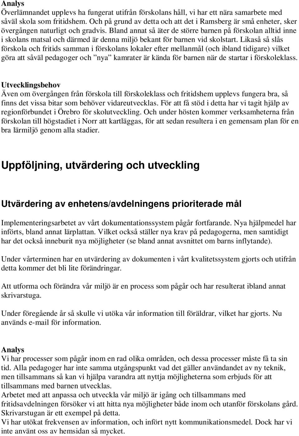 Bland annat så äter de större barnen på förskolan alltid inne i skolans matsal och därmed är denna miljö bekant för barnen vid skolstart.