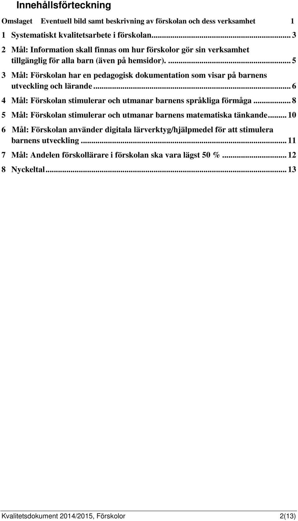 ... 5 3 Mål: Förskolan har en pedagogisk dokumentation som visar på barnens utveckling och lärande... 6 4 Mål: Förskolan stimulerar och utmanar barnens språkliga förmåga.