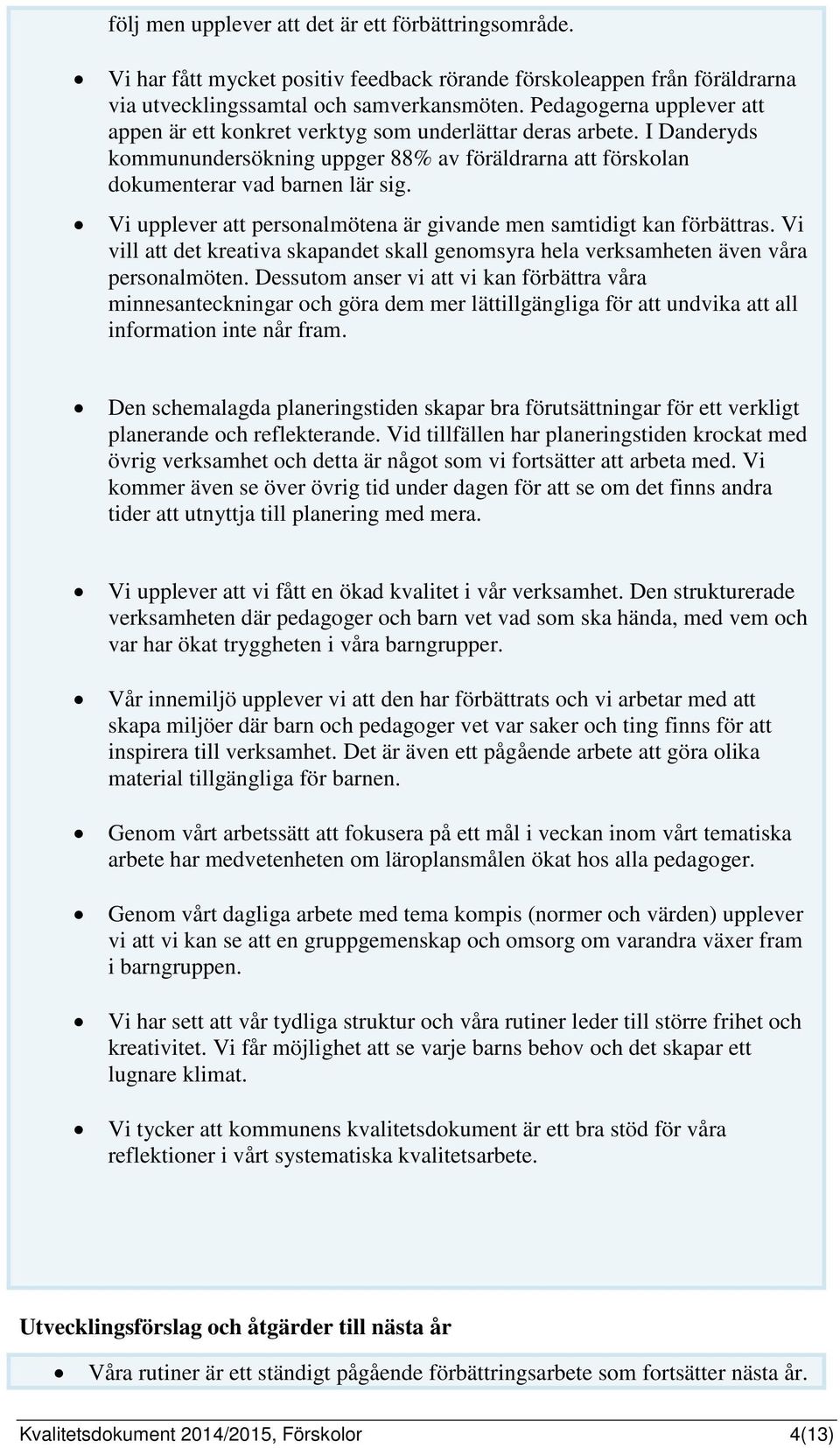 Vi upplever att personalmötena är givande men samtidigt kan förbättras. Vi vill att det kreativa skapandet skall genomsyra hela verksamheten även våra personalmöten.