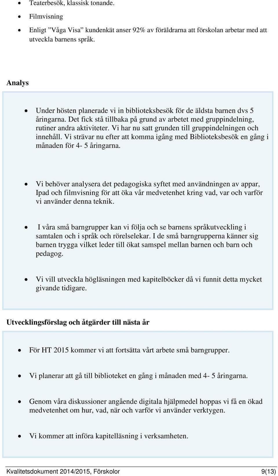 Vi har nu satt grunden till gruppindelningen och innehåll. Vi strävar nu efter att komma igång med Biblioteksbesök en gång i månaden för 4-5 åringarna.