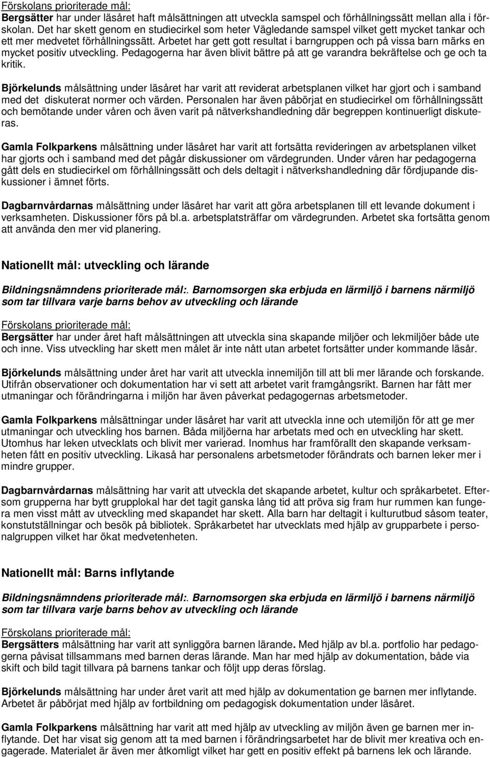 Arbetet har gett gott resultat i barngruppen och på vissa barn märks en mycket positiv utveckling. Pedagogerna har även blivit bättre på att ge varandra bekräftelse och ge och ta kritik.