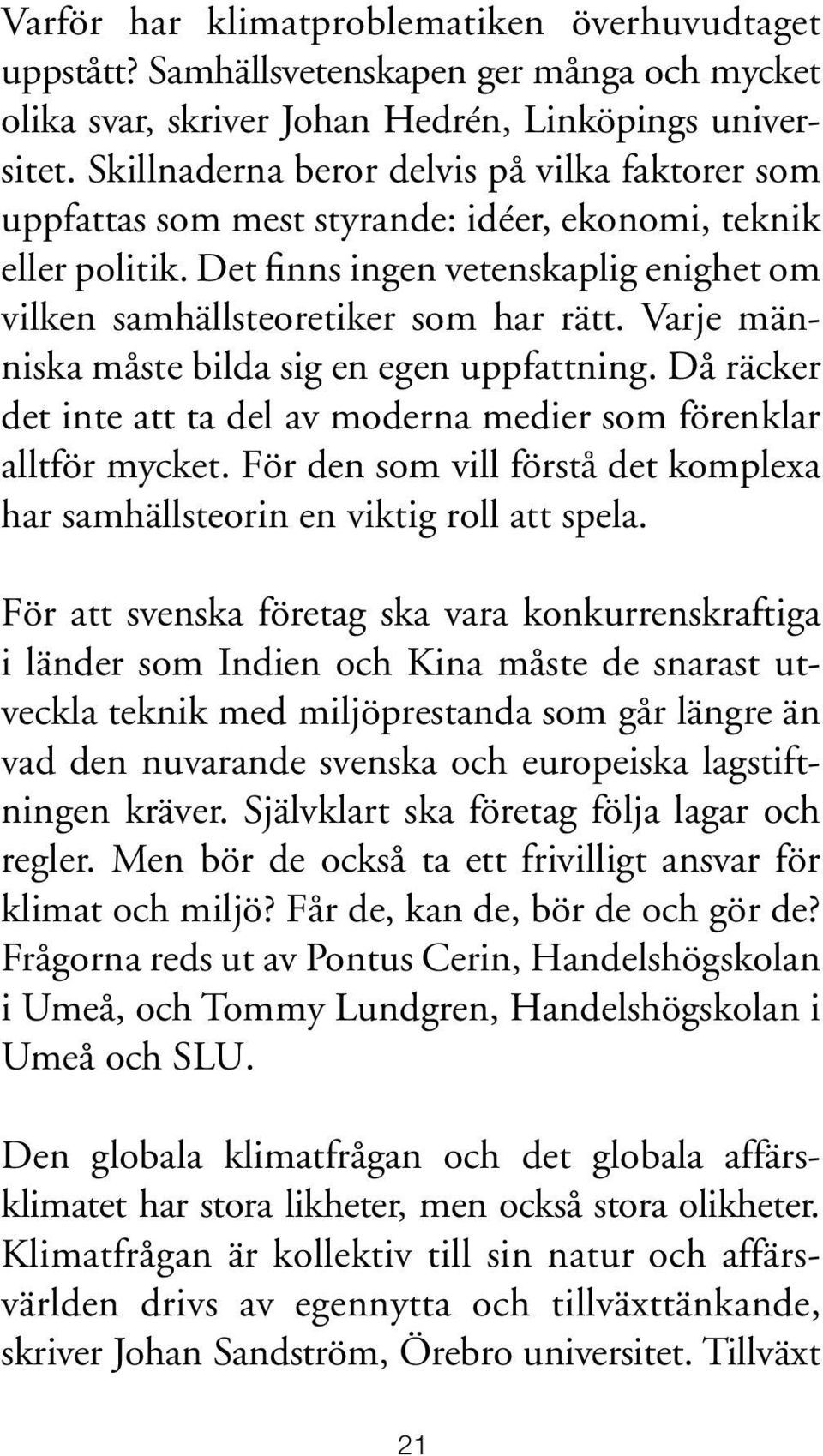 Varje människa måste bilda sig en egen uppfattning. Då räcker det inte att ta del av moderna medier som förenklar alltför mycket.