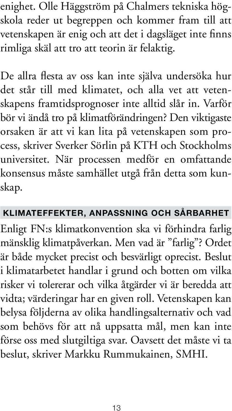 Den viktigaste orsaken är att vi kan lita på vetenskapen som process, skriver Sverker Sörlin på KTH och Stockholms universitet.