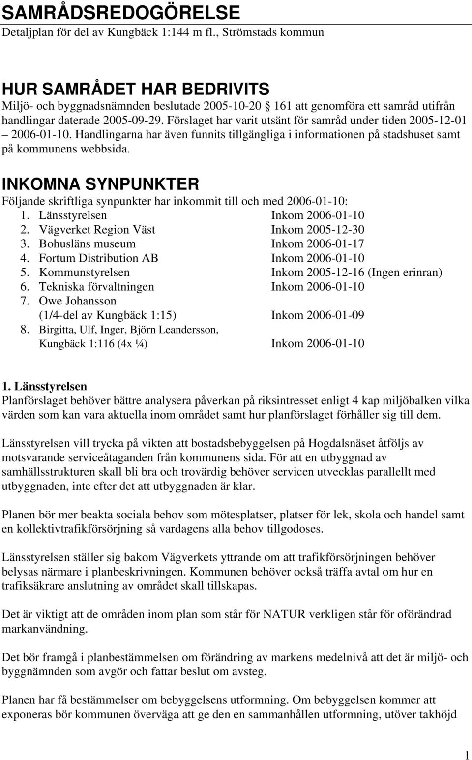 Förslaget har varit utsänt för samråd under tiden 2005-12-01 2006-01-10. Handlingarna har även funnits tillgängliga i informationen på stadshuset samt på kommunens webbsida.