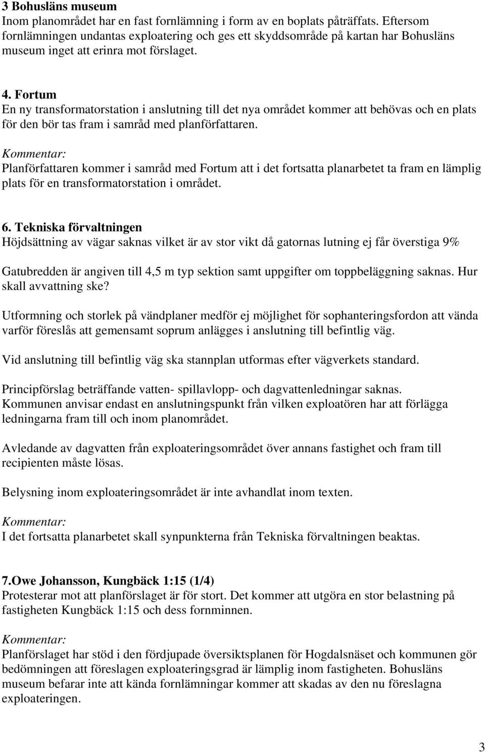 Fortum En ny transformatorstation i anslutning till det nya området kommer att behövas och en plats för den bör tas fram i samråd med planförfattaren.