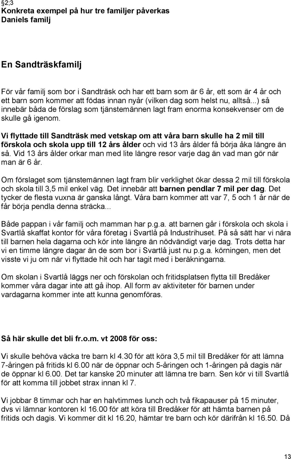 Vi flyttade till Sandträsk med vetskap om att våra barn skulle ha 2 mil till förskola och skola upp till 12 års ålder och vid 13 års ålder få börja åka längre än så.