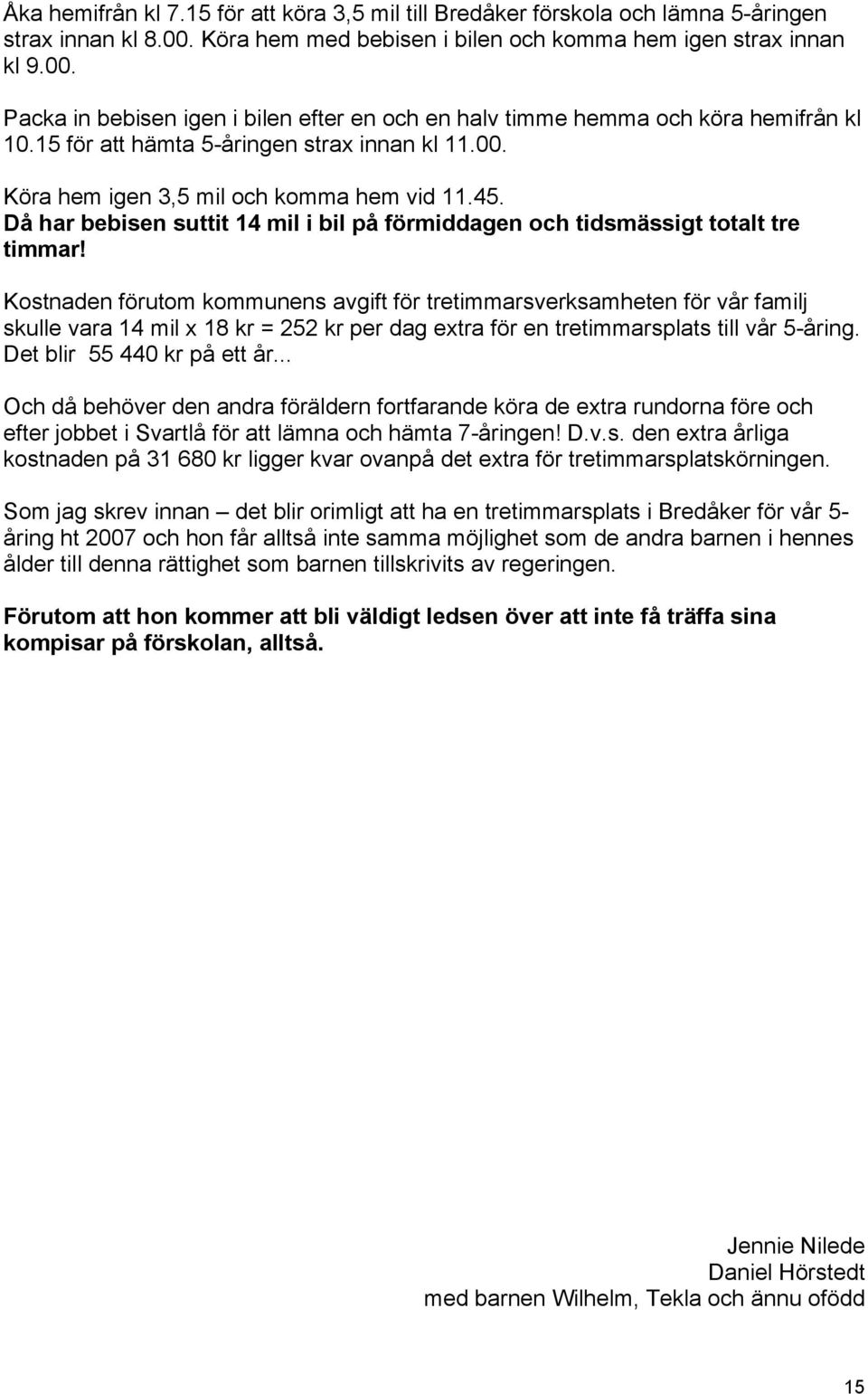 Kostnaden förutom kommunens avgift för tretimmarsverksamheten för vår familj skulle vara 14 mil x 18 kr = 252 kr per dag extra för en tretimmarsplats till vår 5-åring. Det blir 55 440 kr på ett år.