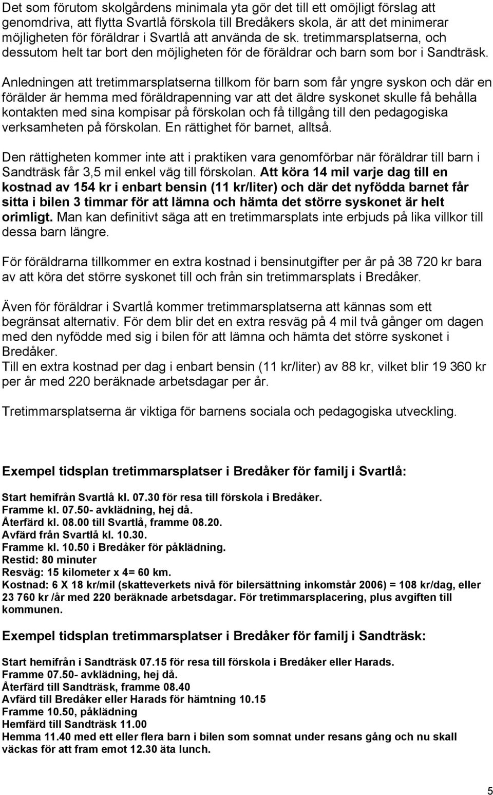 Anledningen att tretimmarsplatserna tillkom för barn som får yngre syskon och där en förälder är hemma med föräldrapenning var att det äldre syskonet skulle få behålla kontakten med sina kompisar på