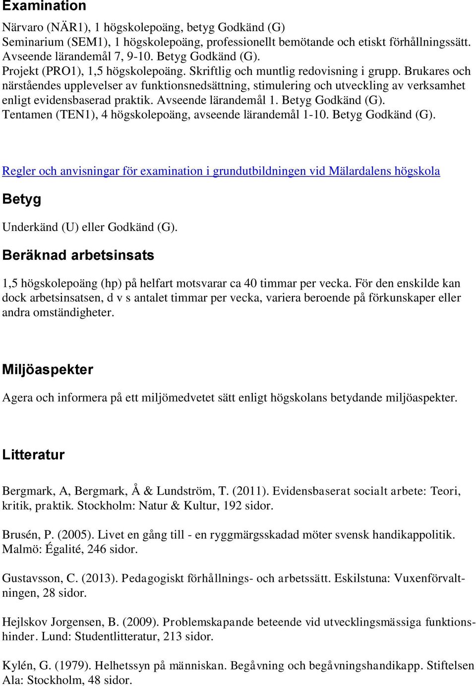 Brukares och närståendes upplevelser av funktionsnedsättning, stimulering och utveckling av verksamhet enligt evidensbaserad praktik. Avseende lärandemål 1. Betyg Godkänd (G).