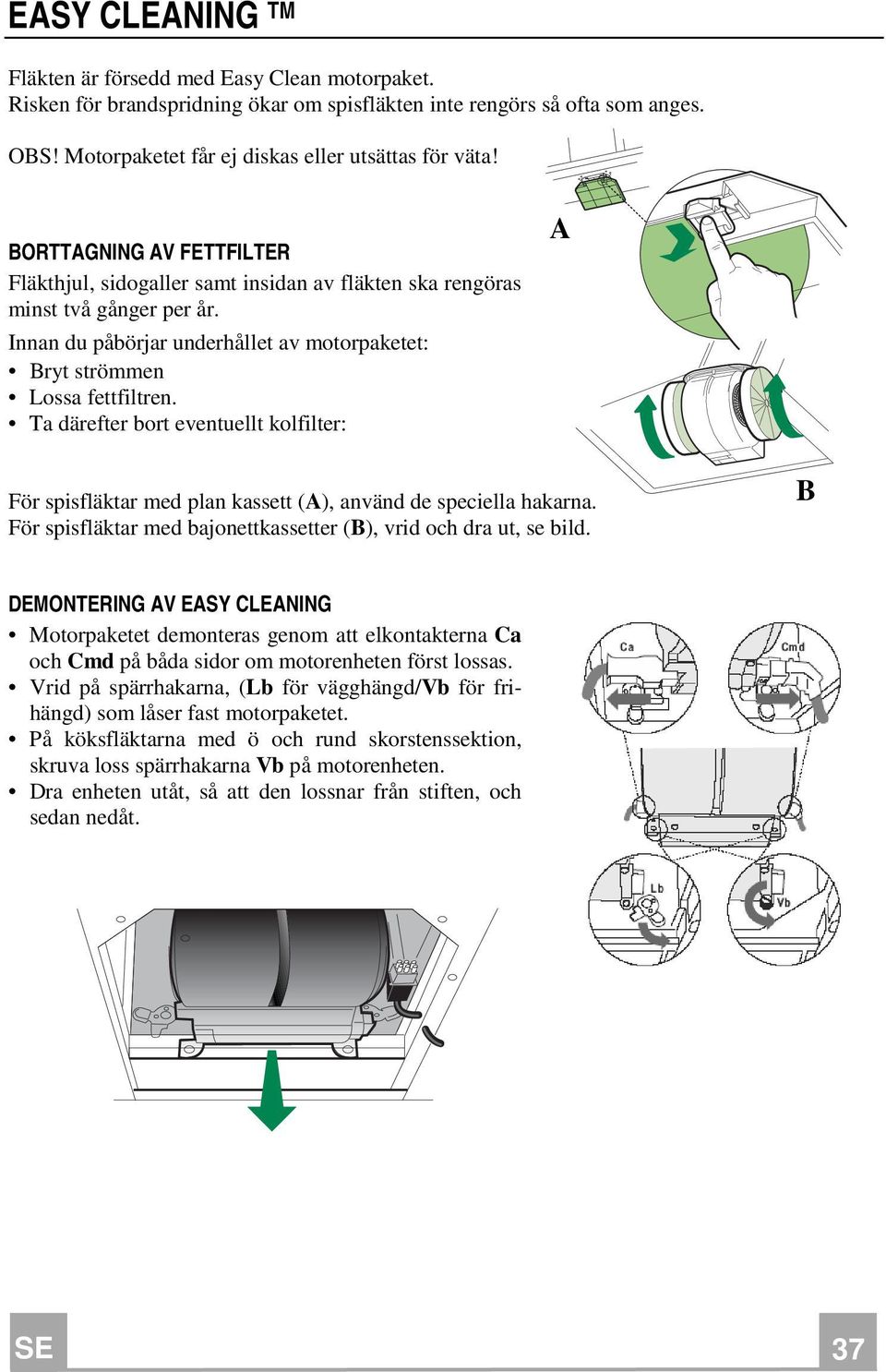 Ta därefter bort eventuellt kolfilter: A För spisfläktar med plan kassett (A), använd de speciella hakarna. För spisfläktar med bajonettkassetter (B), vrid och dra ut, se bild.