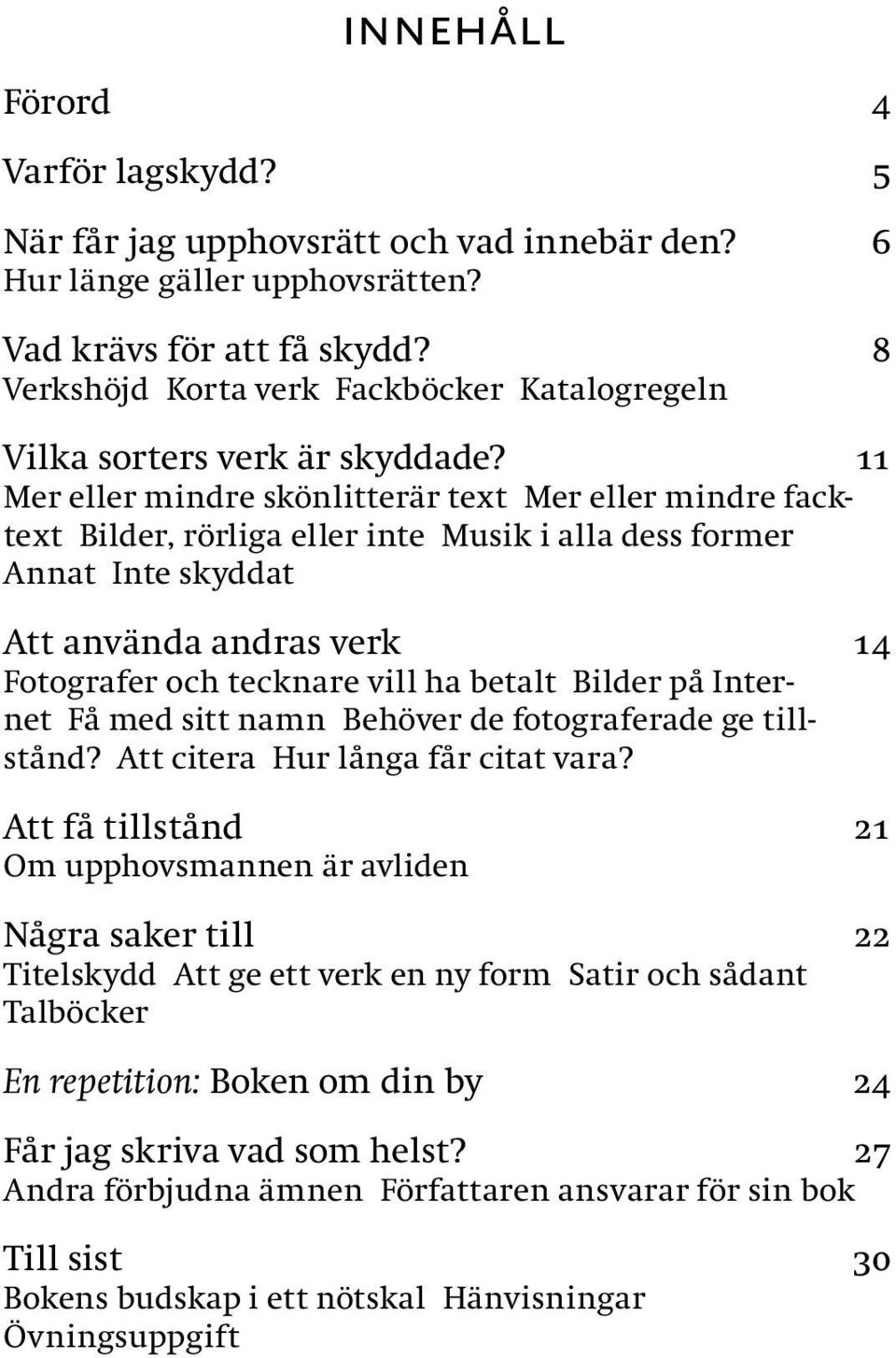 11 Mer eller mindre skönlitterär text Mer eller mindre facktext Bilder, rörliga eller inte Musik i alla dess former Annat Inte skyddat Att använda andras verk 14 Fotografer och tecknare vill ha