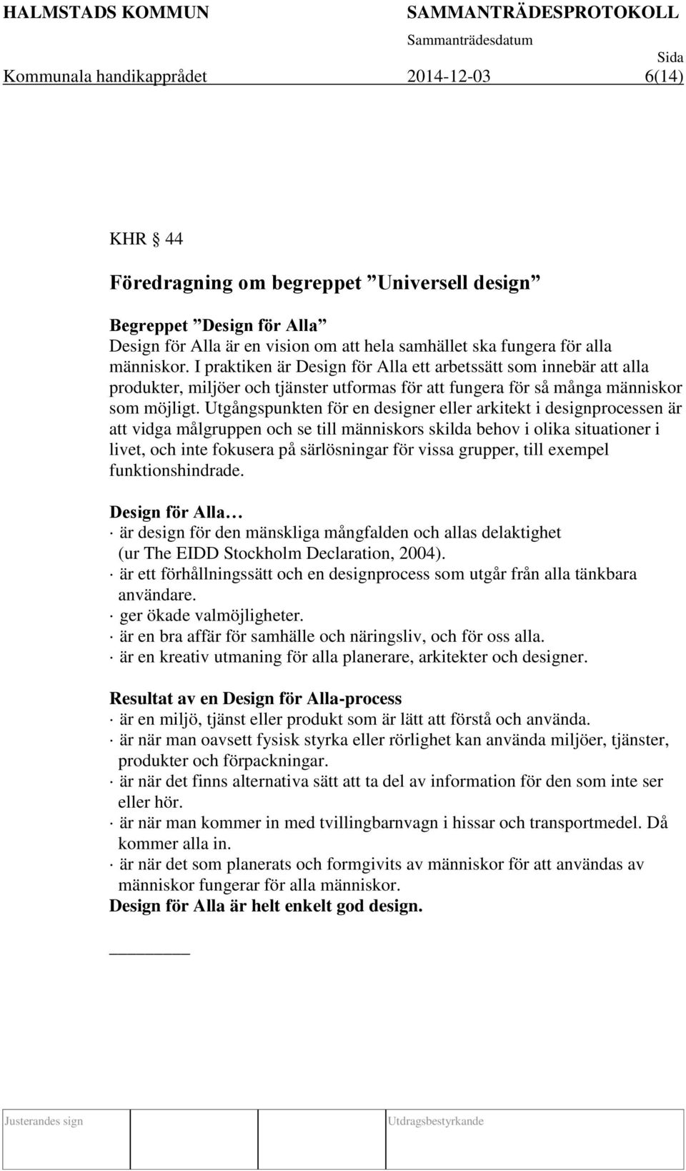 Utgångspunkten för en designer eller arkitekt i designprocessen är att vidga målgruppen och se till människors skilda behov i olika situationer i livet, och inte fokusera på särlösningar för vissa