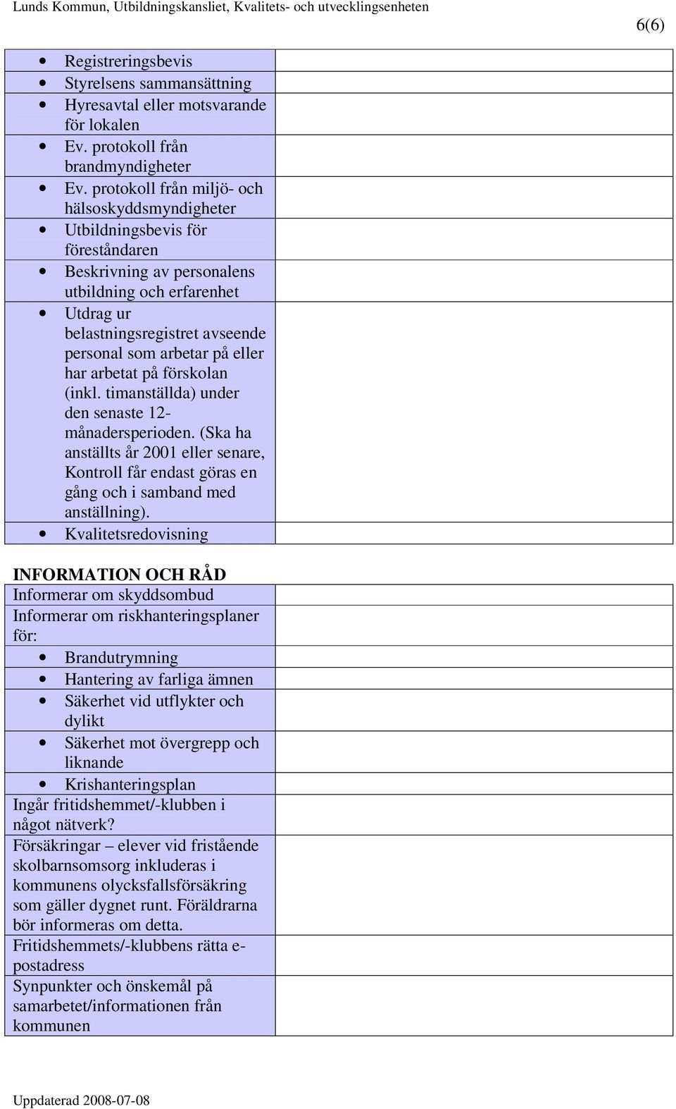 på eller har arbetat på förskolan (inkl. timanställda) under den senaste 12- månadersperioden. (Ska ha anställts år 2001 eller senare, Kontroll får endast göras en gång och i samband med anställning).