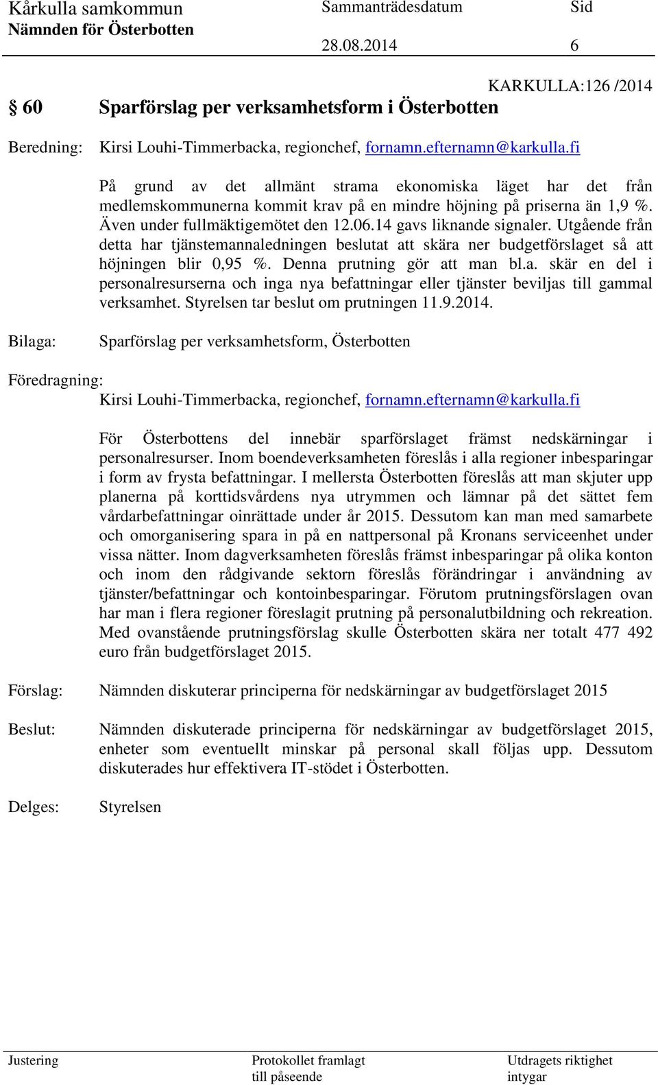 14 gavs liknande signaler. Utgående från detta har tjänstemannaledningen beslutat att skära ner budgetförslaget så att höjningen blir 0,95 %. Denna prutning gör att man bl.a. skär en del i personalresurserna och inga nya befattningar eller tjänster beviljas till gammal verksamhet.