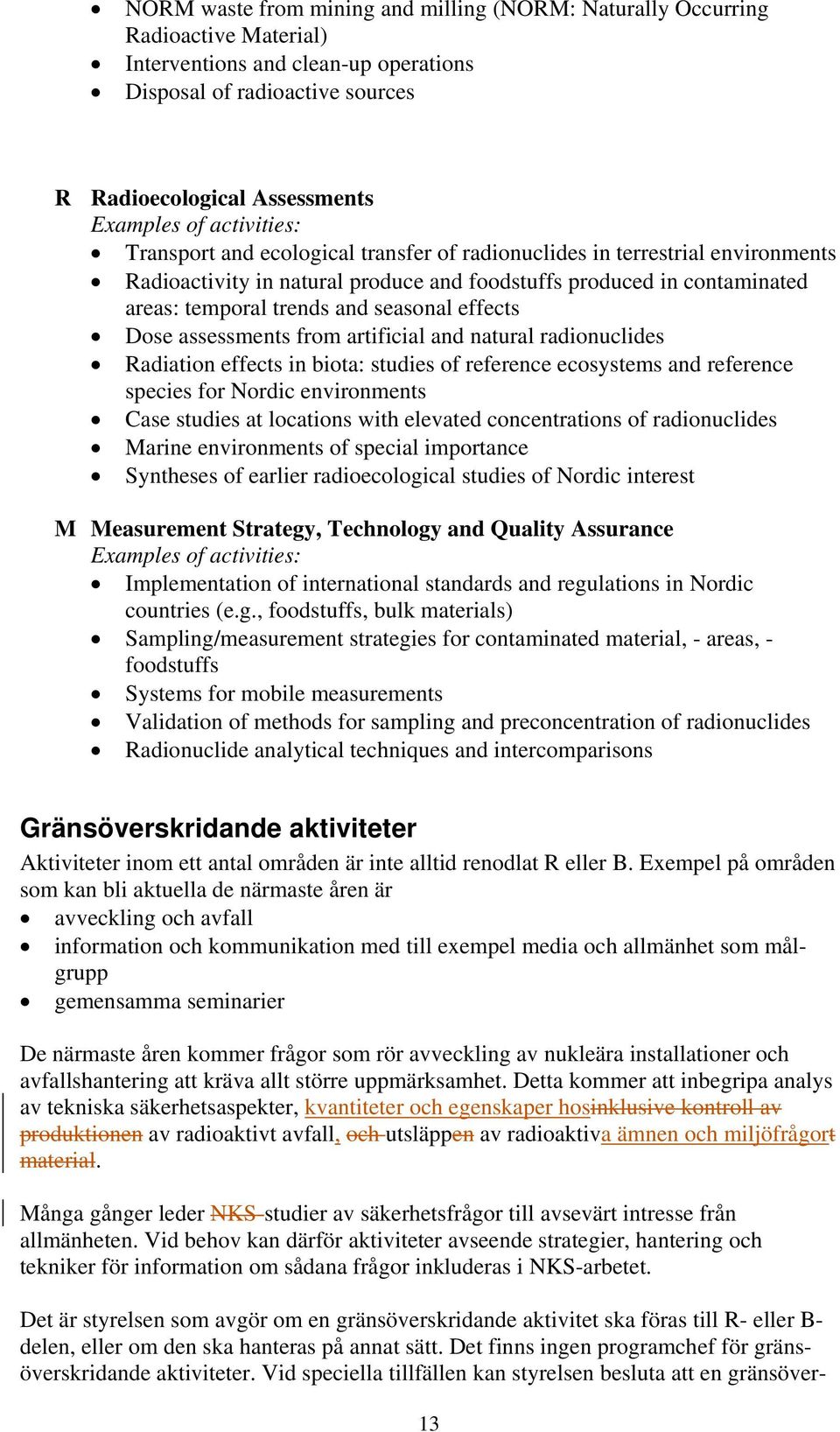 effects Dose assessments from artificial and natural radionuclides Radiation effects in biota: studies of reference ecosystems and reference species for Nordic environments Case studies at locations