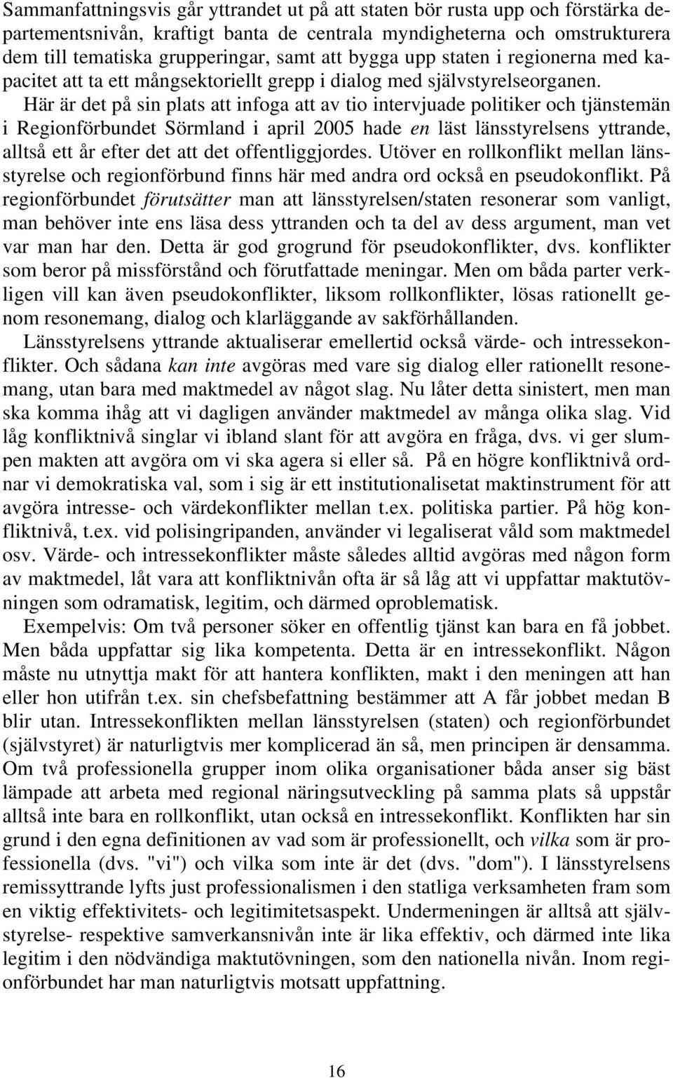 Här är det på sin plats att infoga att av tio intervjuade politiker och tjänstemän i Regionförbundet Sörmland i april 2005 hade en läst länsstyrelsens yttrande, alltså ett år efter det att det