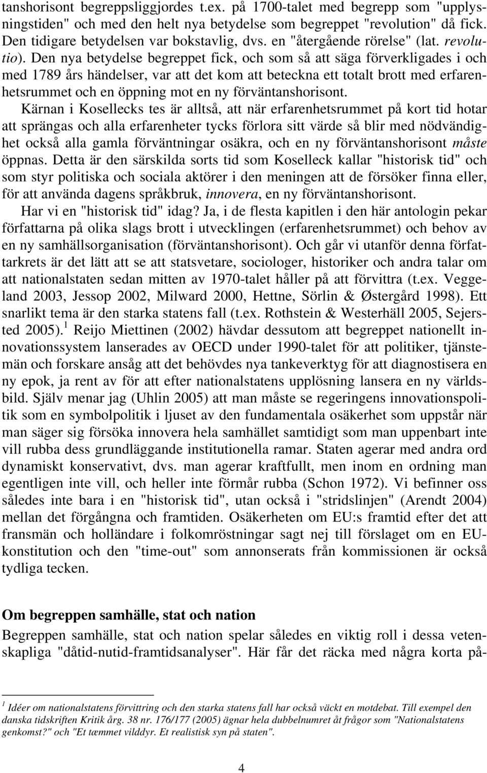 Den nya betydelse begreppet fick, och som så att säga förverkligades i och med 1789 års händelser, var att det kom att beteckna ett totalt brott med erfarenhetsrummet och en öppning mot en ny