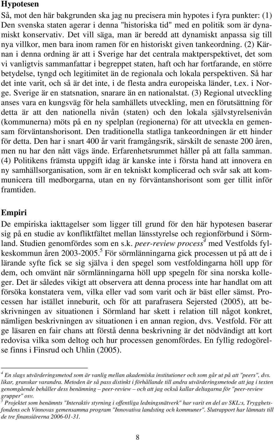 (2) Kärnan i denna ordning är att i Sverige har det centrala maktperspektivet, det som vi vanligtvis sammanfattar i begreppet staten, haft och har fortfarande, en större betydelse, tyngd och