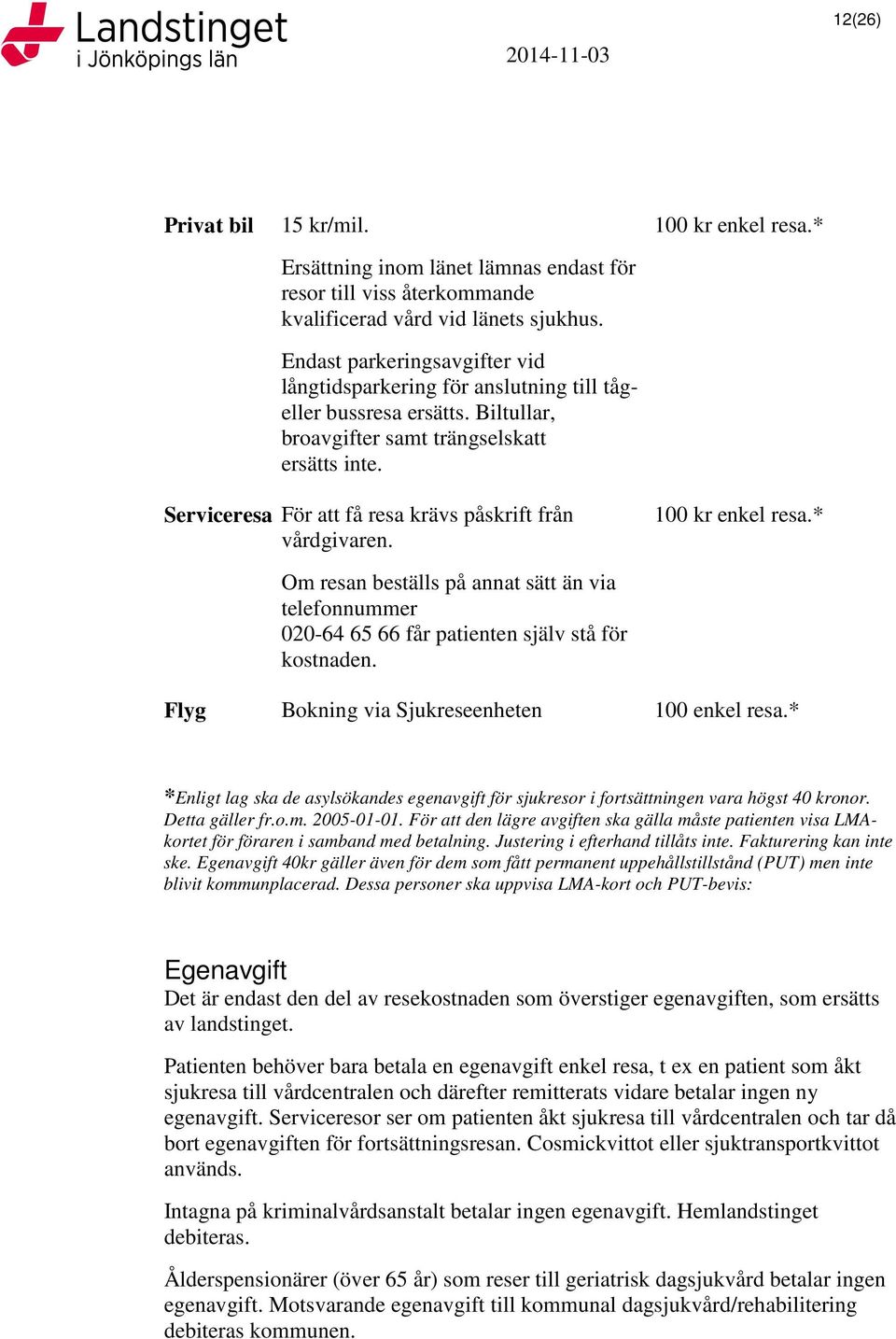 * Serviceresa För att få resa krävs påskrift från vårdgivaren. 100 kr enkel resa.* Om resan beställs på annat sätt än via telefonnummer 020-64 65 66 får patienten själv stå för kostnaden.