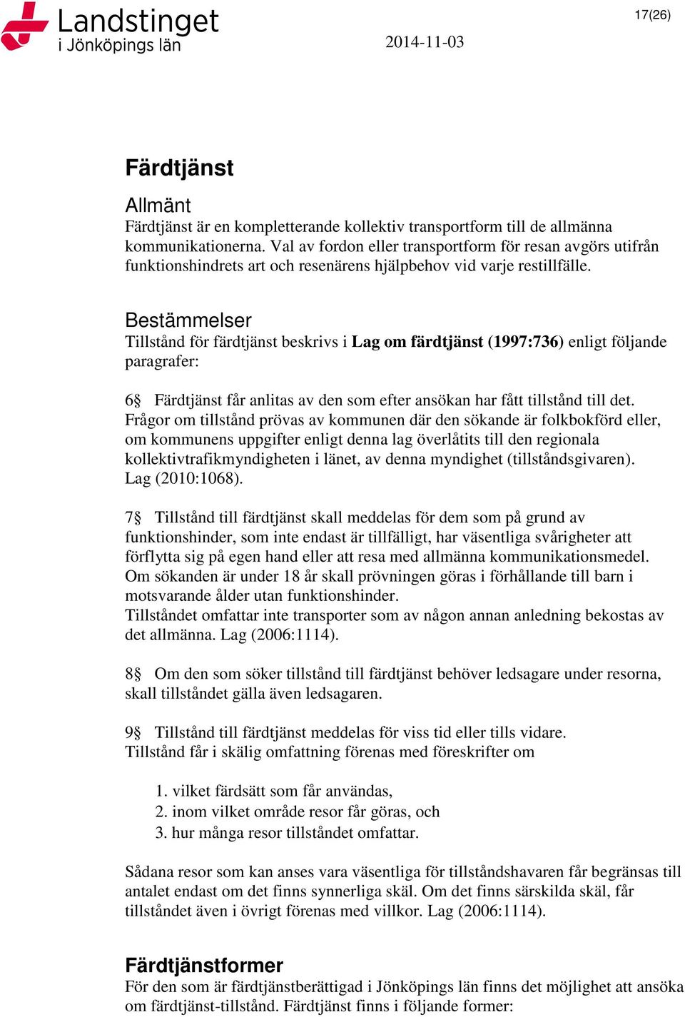 Bestämmelser Tillstånd för färdtjänst beskrivs i Lag om färdtjänst (1997:736) enligt följande paragrafer: 6 Färdtjänst får anlitas av den som efter ansökan har fått tillstånd till det.