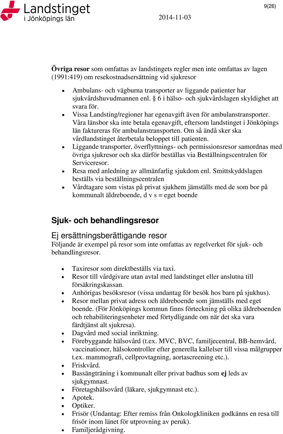 Våra länsbor ska inte betala egenavgift, eftersom landstinget i Jönköpings län faktureras för ambulanstransporten. Om så ändå sker ska vårdlandstinget återbetala beloppet till patienten.