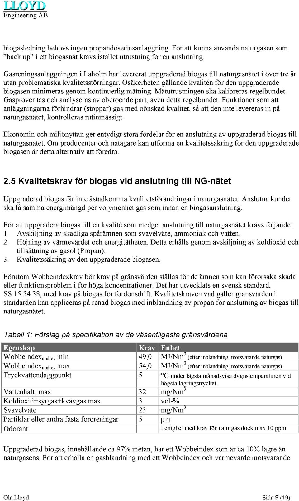 Osäkerheten gällande kvalitén för den uppgraderade biogasen minimeras genom kontinuerlig mätning. Mätutrustningen ska kalibreras regelbundet.