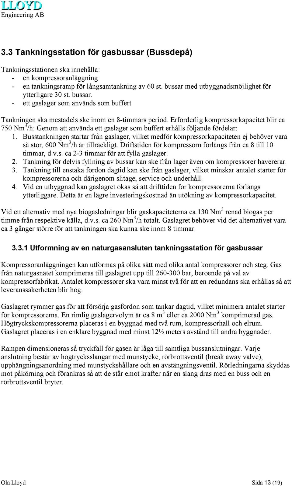 Erforderlig kompressorkapacitet blir ca 750 Nm 3 /h: Genom att använda ett gaslager som buffert erhålls följande fördelar: 1.