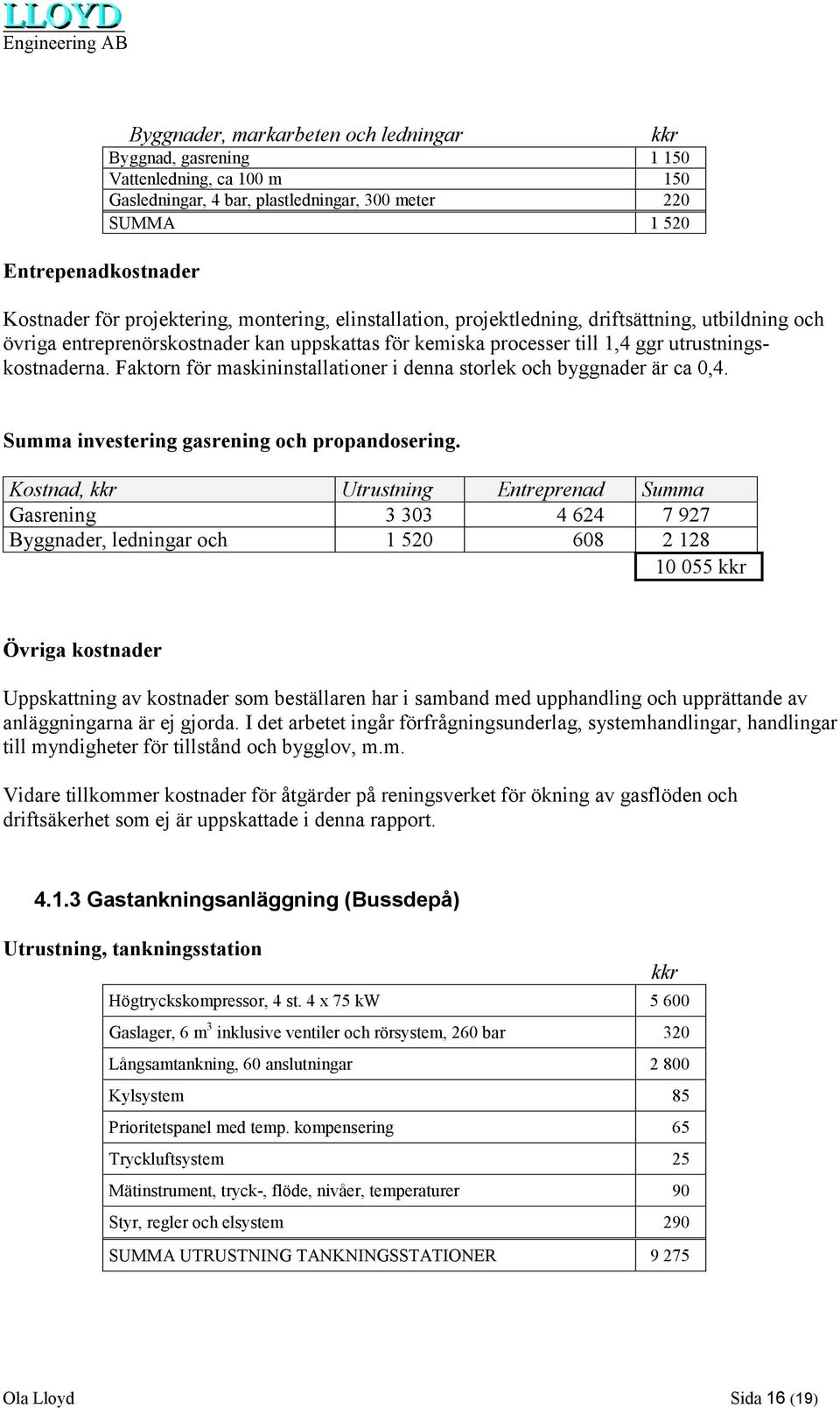 Faktorn för maskininstallationer i denna storlek och byggnader är ca 0,4. kkr Summa investering gasrening och propandosering.