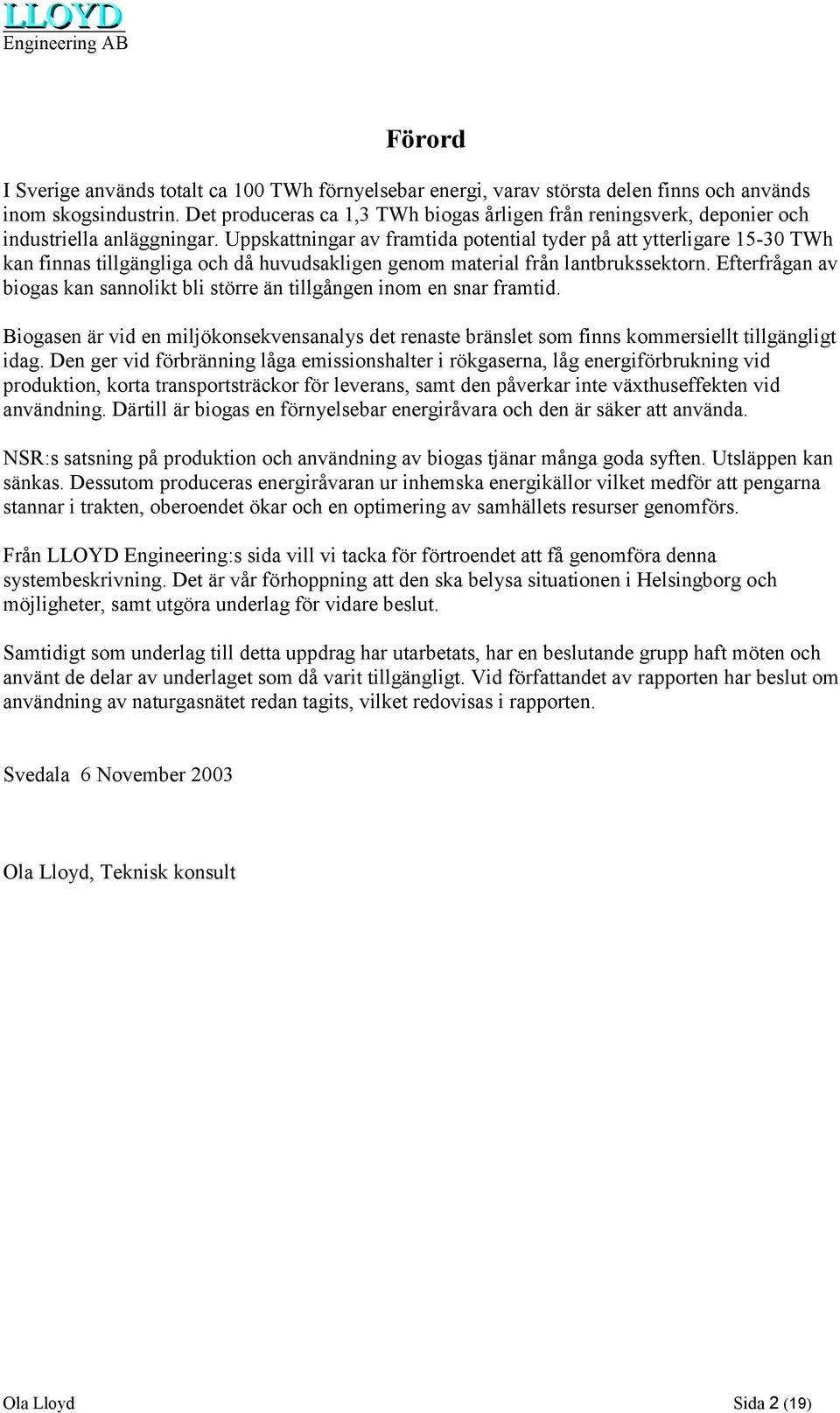 Uppskattningar av framtida potential tyder på att ytterligare 15-30 TWh kan finnas tillgängliga och då huvudsakligen genom material från lantbrukssektorn.