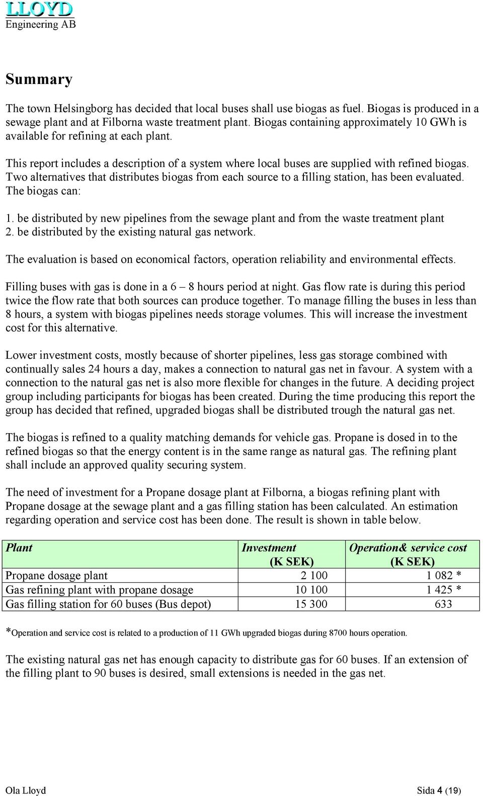 Two alternatives that distributes biogas from each source to a filling station, has been evaluated. The biogas can: 1.