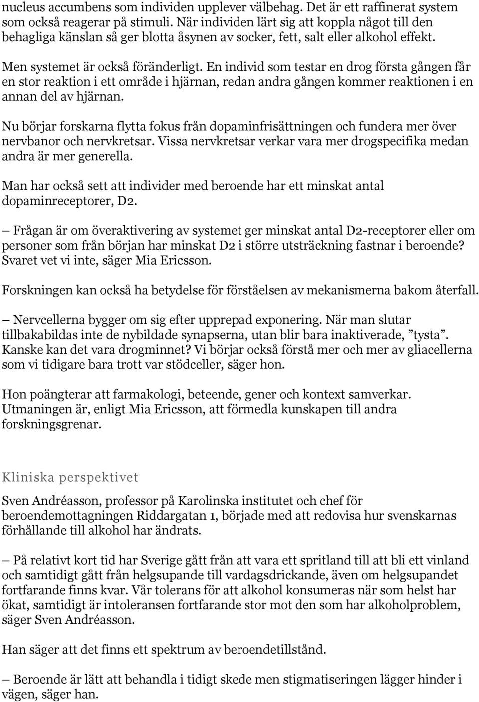 En individ som testar en drog första gången får en stor reaktion i ett område i hjärnan, redan andra gången kommer reaktionen i en annan del av hjärnan.