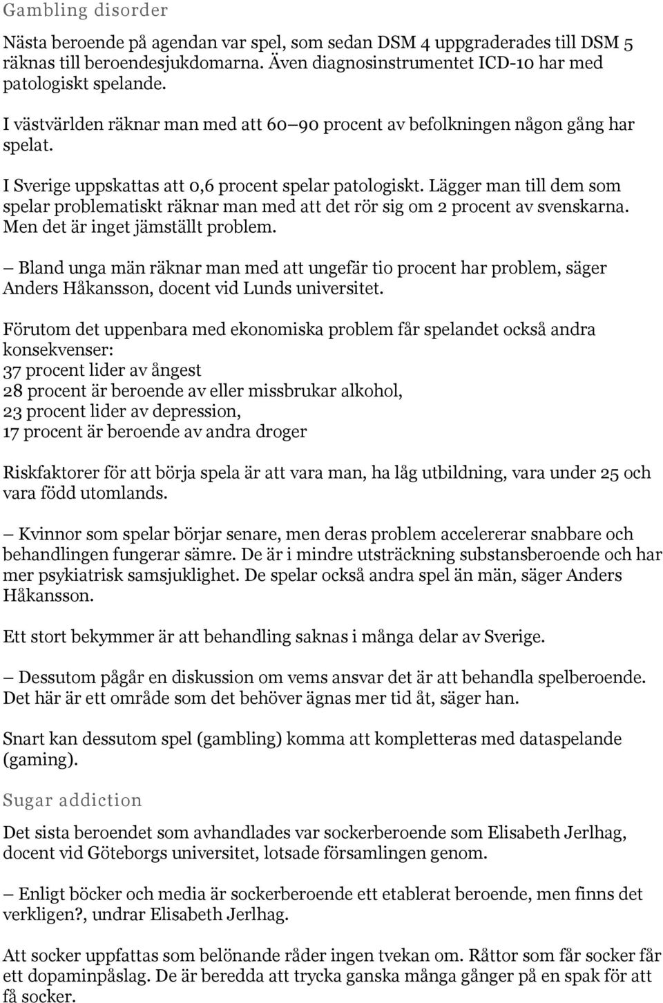 Lägger man till dem som spelar problematiskt räknar man med att det rör sig om 2 procent av svenskarna. Men det är inget jämställt problem.