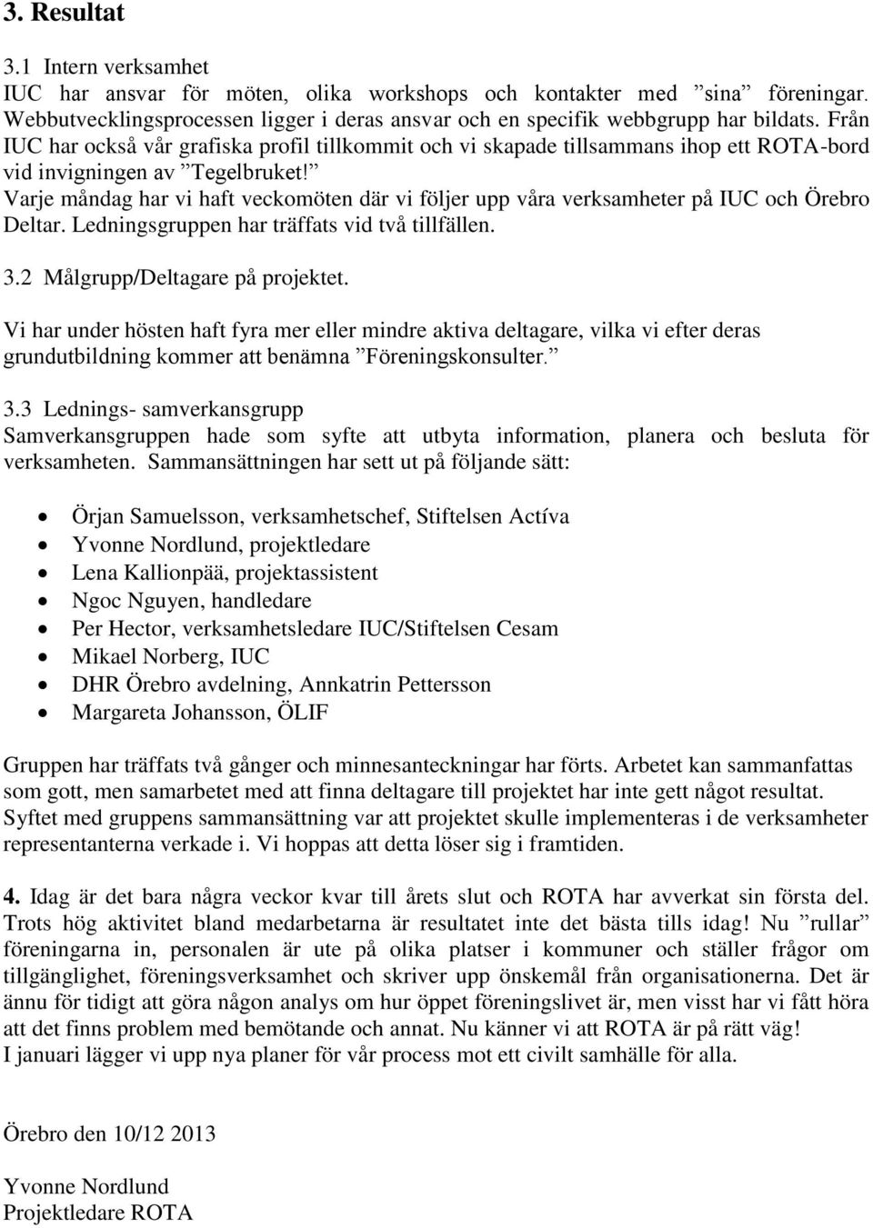 Varje måndag har vi haft veckomöten där vi följer upp våra verksamheter på IUC och Örebro Deltar. Ledningsgruppen har träffats vid två tillfällen. 3.2 Målgrupp/Deltagare på projektet.