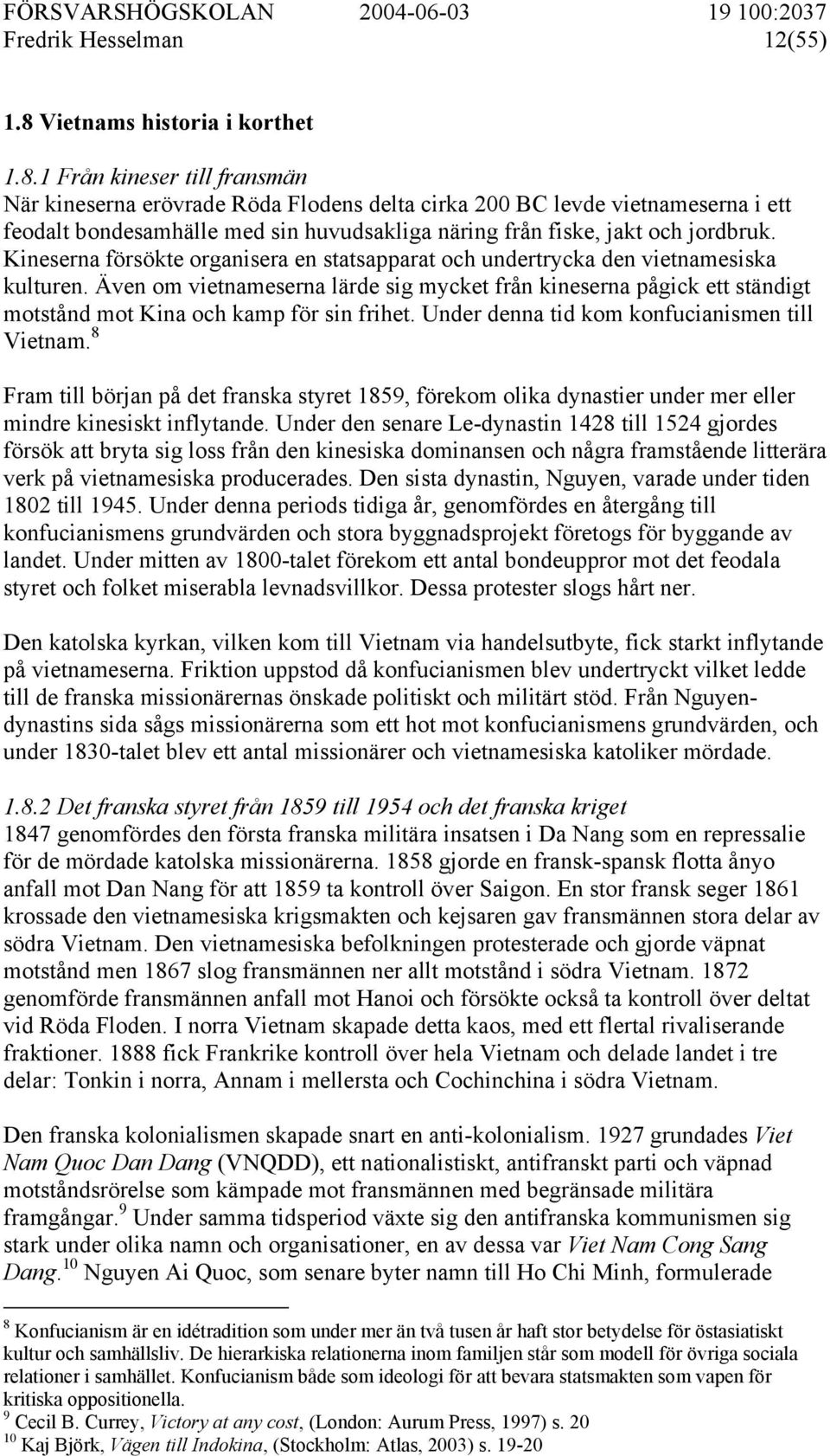 1 Från kineser till fransmän När kineserna erövrade Röda Flodens delta cirka 200 BC levde vietnameserna i ett feodalt bondesamhälle med sin huvudsakliga näring från fiske, jakt och jordbruk.