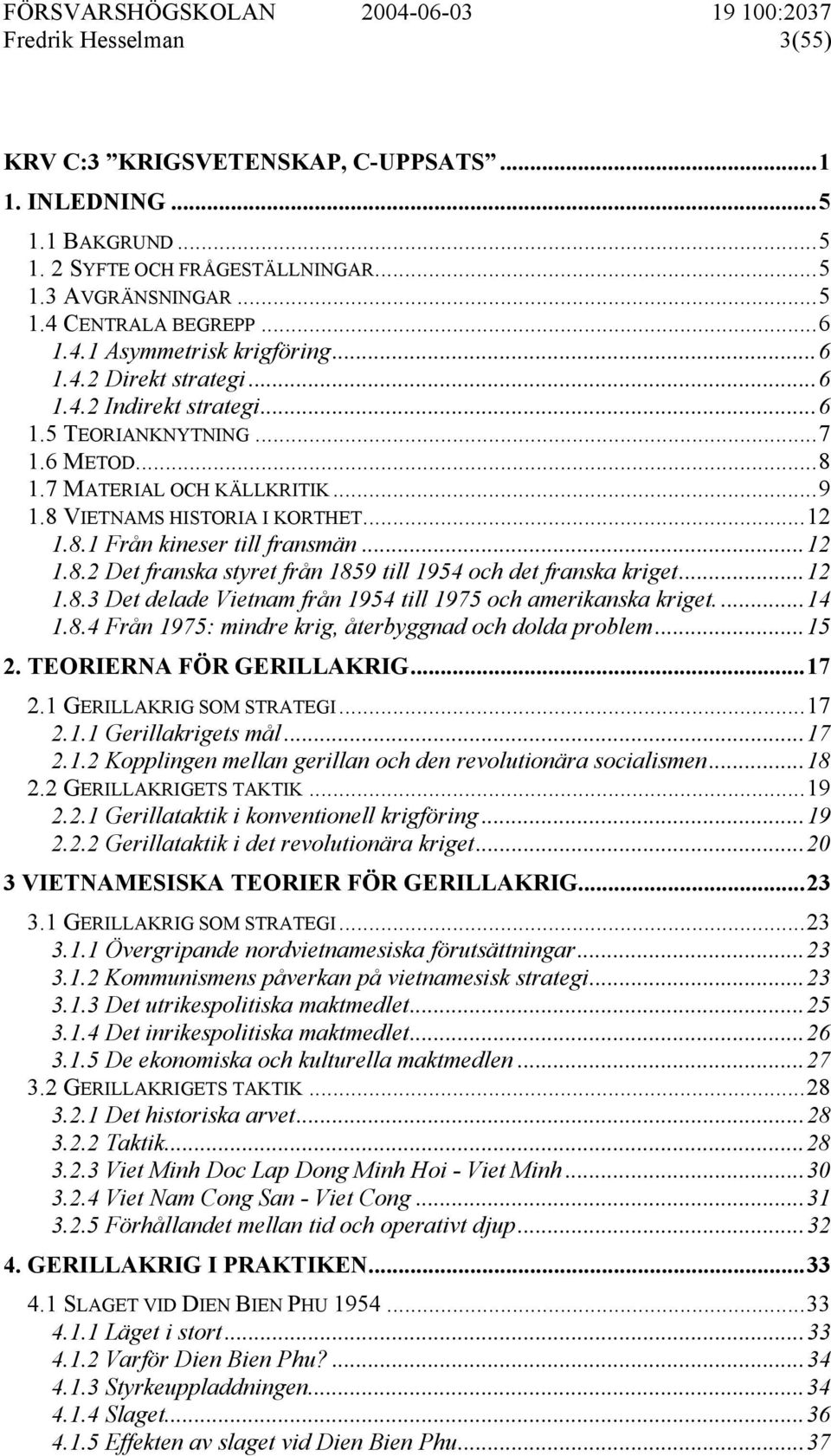 ..12 1.8.2 Det franska styret från 1859 till 1954 och det franska kriget...12 1.8.3 Det delade Vietnam från 1954 till 1975 och amerikanska kriget....14 1.8.4 Från 1975: mindre krig, återbyggnad och dolda problem.