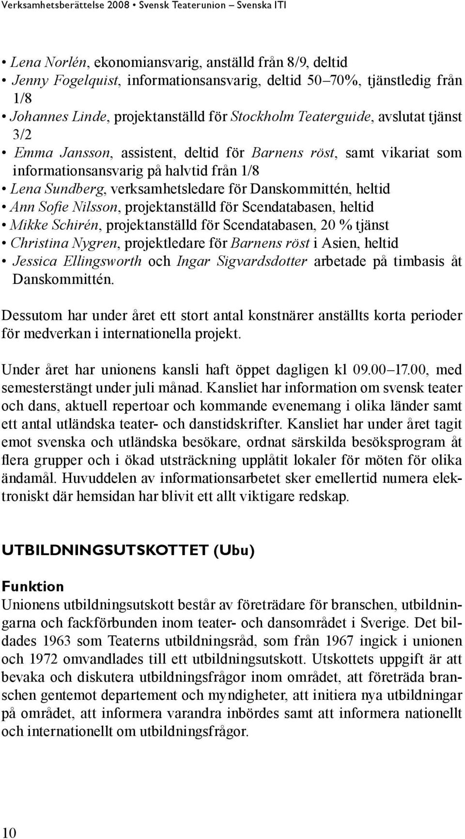 projektanställd för Scendatabasen, heltid Mikke Schirén, projektanställd för Scendatabasen, 20 % tjänst Christina Nygren, projektledare för Barnens röst i Asien, heltid Jessica Ellingsworth och Ingar