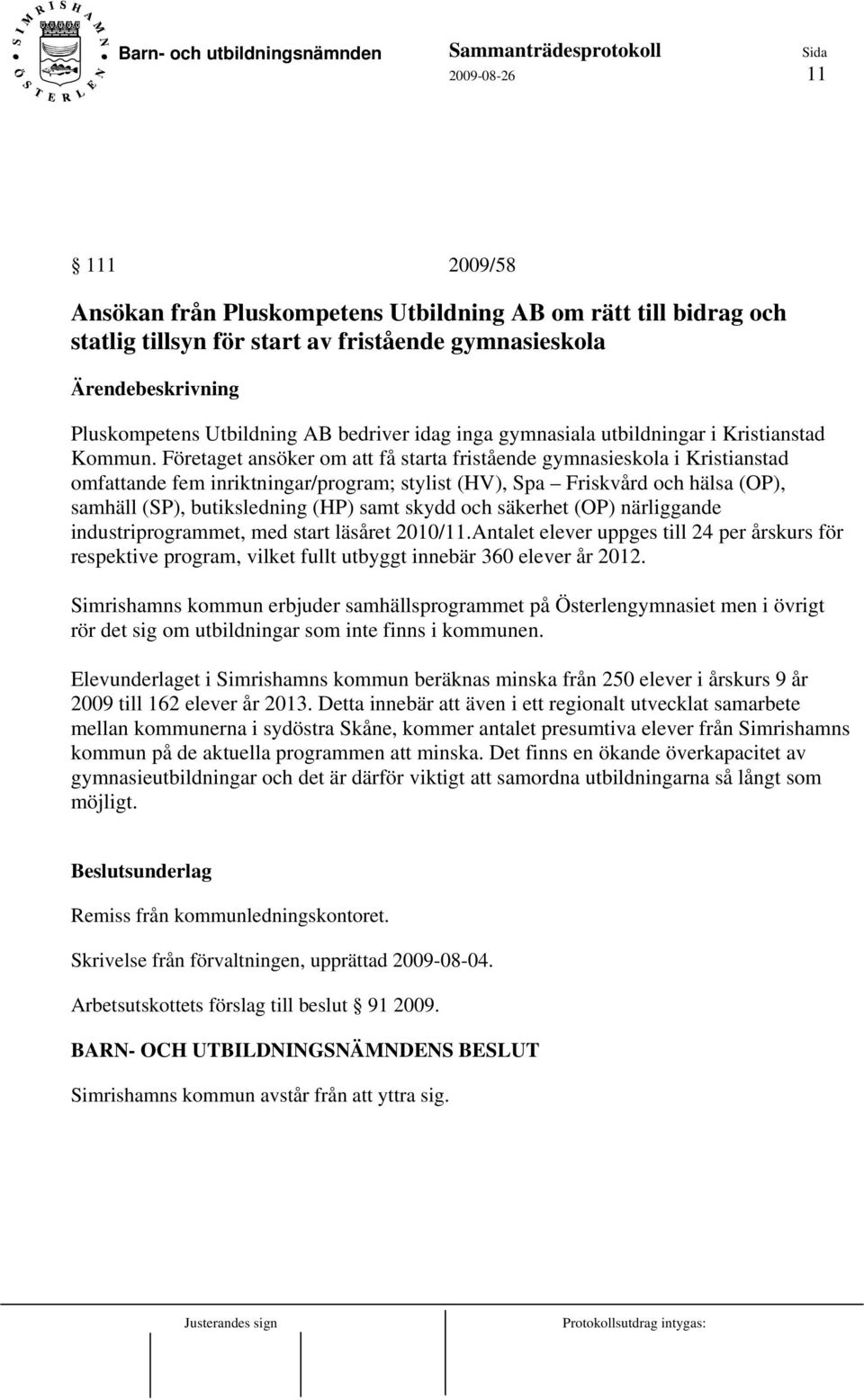 Företaget ansöker om att få starta fristående gymnasieskola i Kristianstad omfattande fem inriktningar/program; stylist (HV), Spa Friskvård och hälsa (OP), samhäll (SP), butiksledning (HP) samt skydd