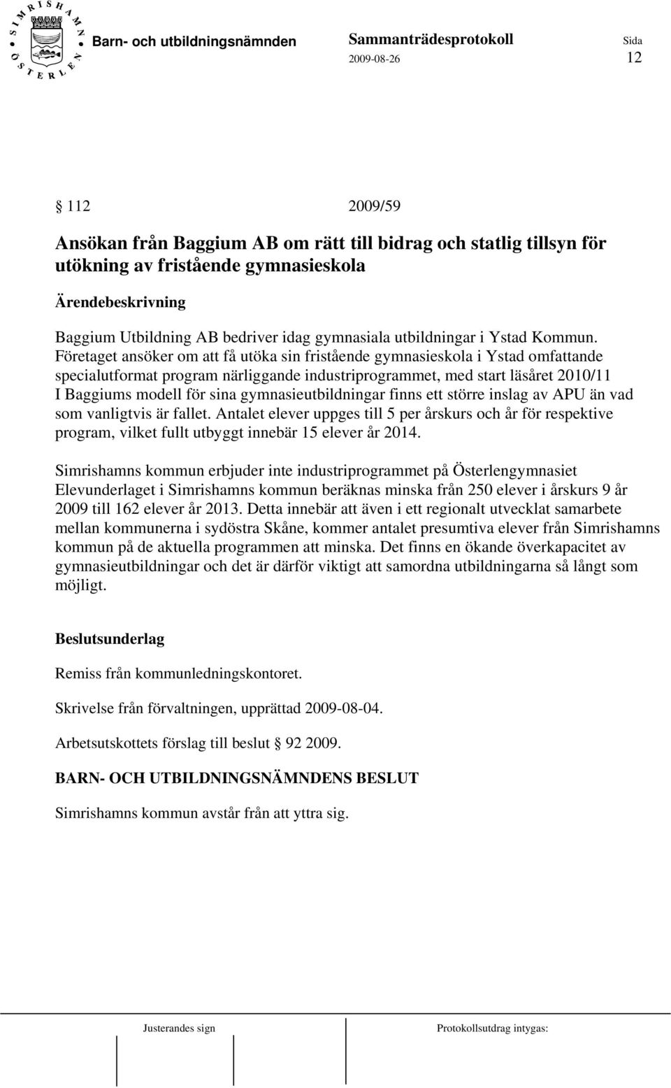 Företaget ansöker om att få utöka sin fristående gymnasieskola i Ystad omfattande specialutformat program närliggande industriprogrammet, med start läsåret 2010/11 I Baggiums modell för sina