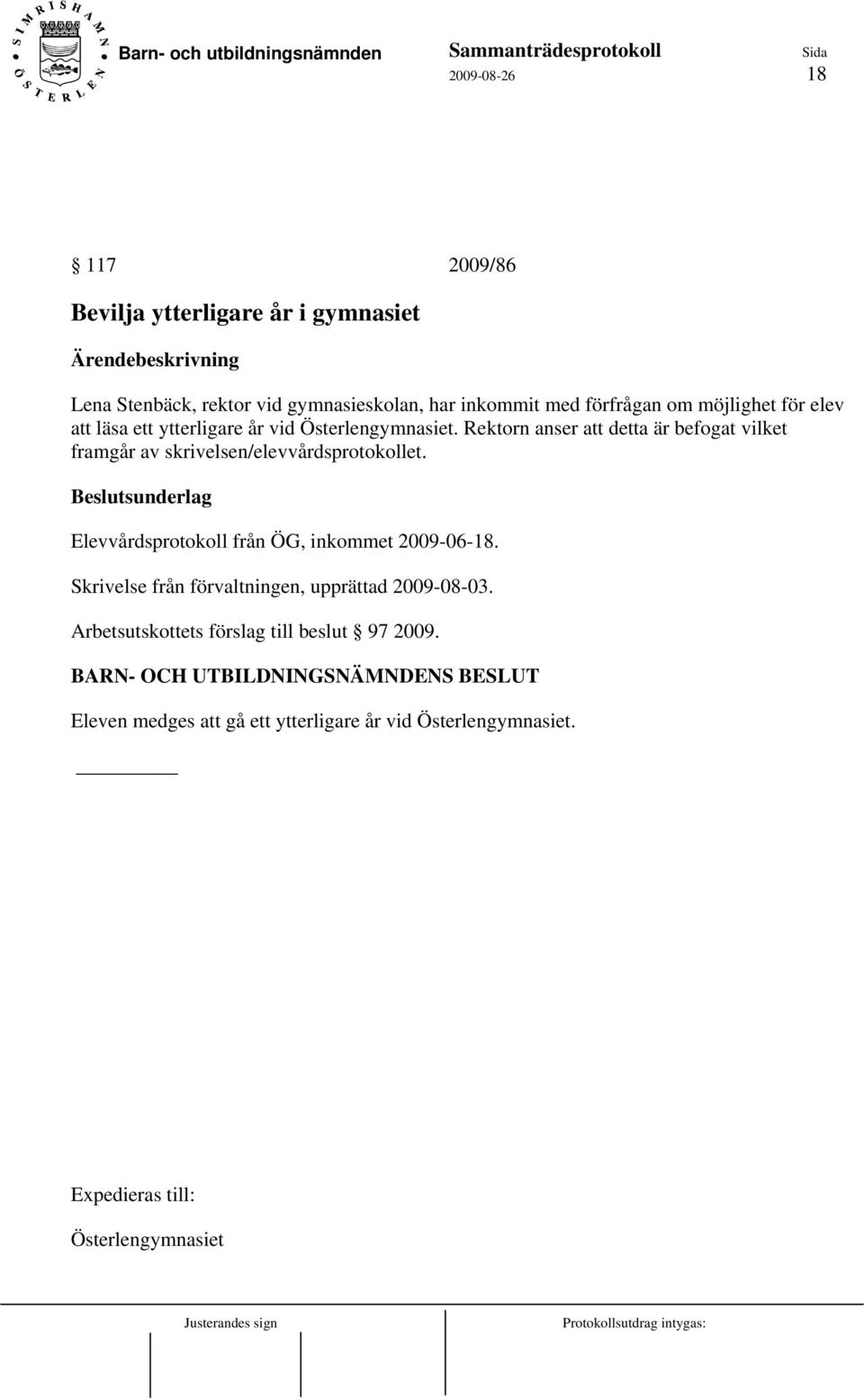 Rektorn anser att detta är befogat vilket framgår av skrivelsen/elevvårdsprotokollet. Elevvårdsprotokoll från ÖG, inkommet 2009-06-18.